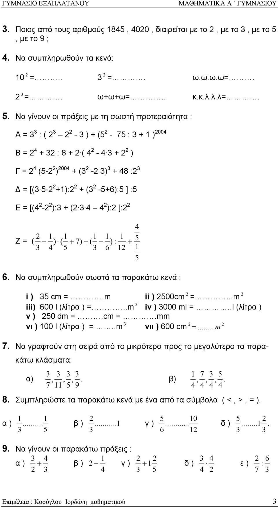 6 : 6. Να συμπληρωθούν σωστά τα παρακάτω κενά : + i ) cm =.m ii ) 00cm =...m iii) 600 l (λίτρα ) =..m iv ) 000 ml =..l (λίτρα ) v ) 0 dm =.cm =.mm νι ) 00 l (λίτρα ) =..m νιι ) 600 cm =...m 7.