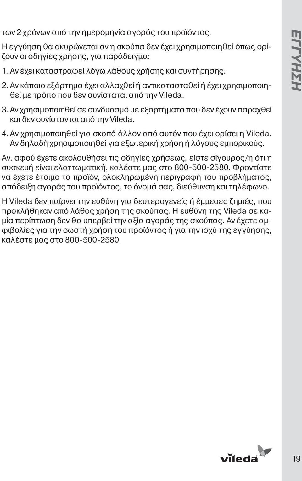 Αν χρησιμοποιηθεί σε συνδυασμό με εξαρτήματα που δεν έχουν παραχθεί και δεν συνίστανται από την Vileda. 4. Αν χρησιμοποιηθεί για σκοπό άλλον από αυτόν που έχει ορίσει η Vileda.
