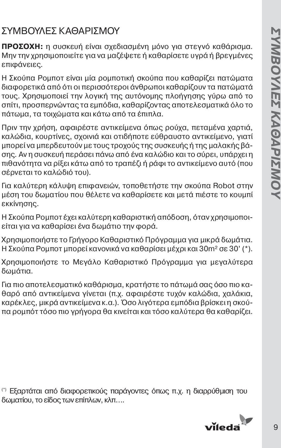 Χρησιμοποιεί την λογική της αυτόνομης πλοήγησης γύρω από το σπίτι, προσπερνώντας τα εμπόδια, καθαρίζοντας αποτελεσματικά όλο το πάτωμα, τα τοιχώματα και κάτω από τα έπιπλα.