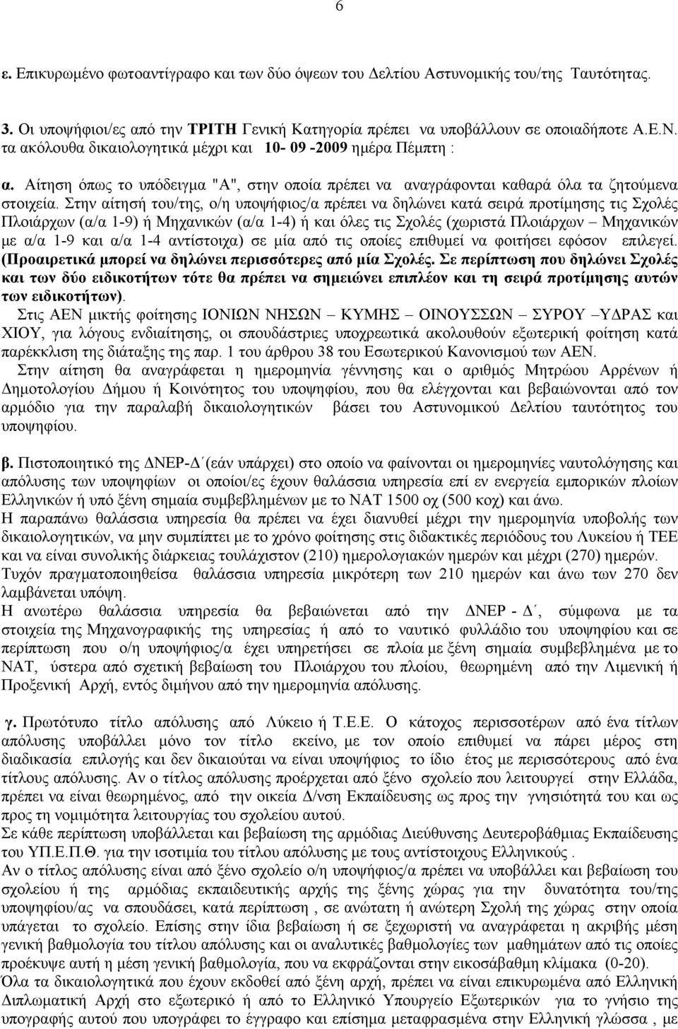 Στην αίτησή του/της, ο/η υποψήφιος/α πρέπει να δηλώνει κατά σειρά προτίµησης τις Σχολές Πλοιάρχων (α/α -9) ή Μηχανικών (α/α -4) ή και όλες τις Σχολές (χωριστά Πλοιάρχων Μηχανικών µε α/α -9 και α/α -4