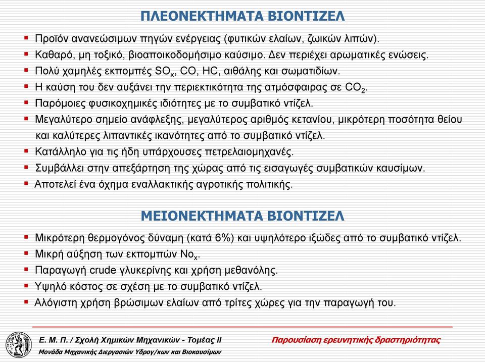 Μεγαλύτερο σημείο ανάφλεξης, μεγαλύτερος αριθμός κετανίου, μικρότερη ποσότητα θείου και καλύτερες λιπαντικές ικανότητες από το συμβατικό ντίζελ. Κατάλληλο για τις ήδη υπάρχουσες πετρελαιομηχανές.