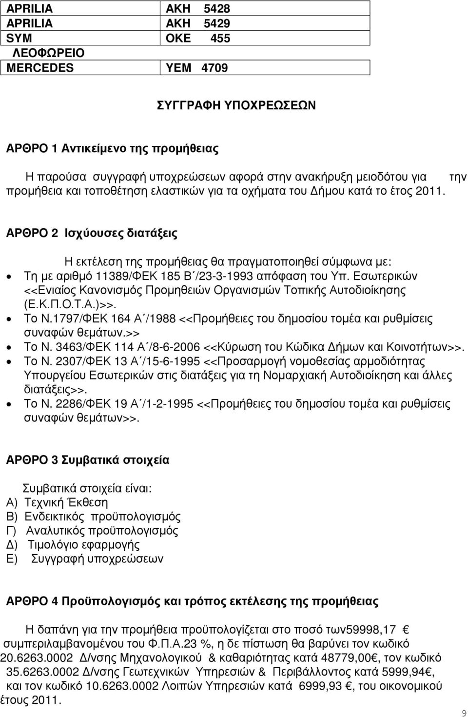 ΑΡΘΡΟ 2 Ισχύουσες διατάξεις Η εκτέλεση της προμήθειας θα πραγματοποιηθεί σύμφωνα με: Τη με αριθμό 11389/ΦΕΚ 185 Β /23-3-1993 απόφαση του Υπ.