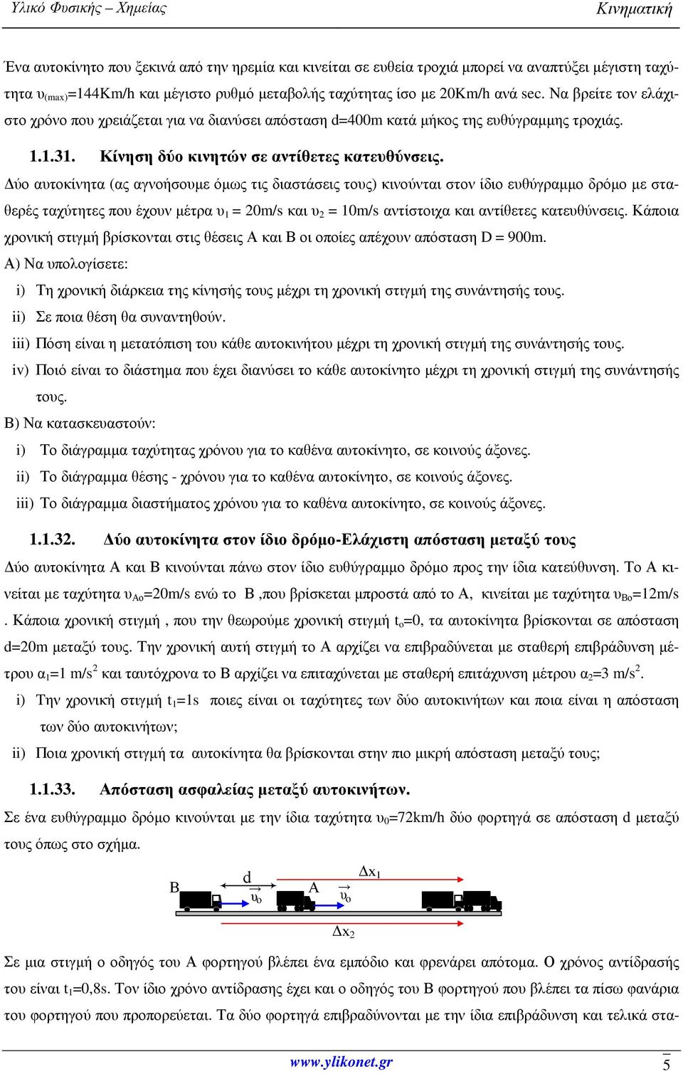 ύο αυτοκίνητα (ας αγνοήσουµε όµως τις διαστάσεις τους) κινούνται στον ίδιο ευθύγραµµο δρόµο µε σταθερές ταχύτητες που έχουν µέτρα υ 1 = 20m/s και υ 2 = 10m/s αντίστοιχα και αντίθετες κατευθύνσεις.