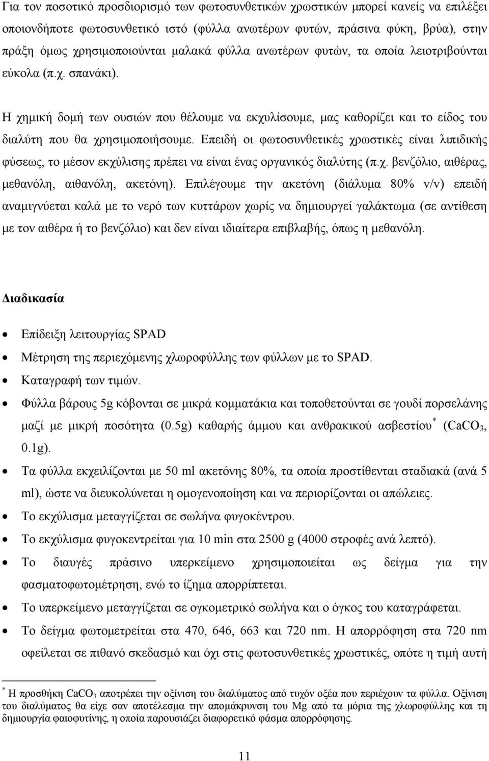 Επειδή οι φωτοσυνθετικές χρωστικές είναι λιπιδικής φύσεως, το μέσον εκχύλισης πρέπει να είναι ένας οργανικός διαλύτης (π.χ. βενζόλιο, αιθέρας, μεθανόλη, αιθανόλη, ακετόνη).