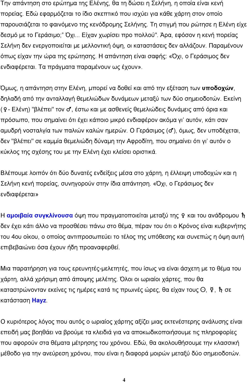 .. Είχαν χωρίσει προ πολλού". Άρα, εφόσον η κενή πορείας Σελήνη δεν ενεργοποιείται µε µελλοντική όψη, οι καταστάσεις δεν αλλάζουν. Παραµένουν όπως είχαν την ώρα της ερώτησης.