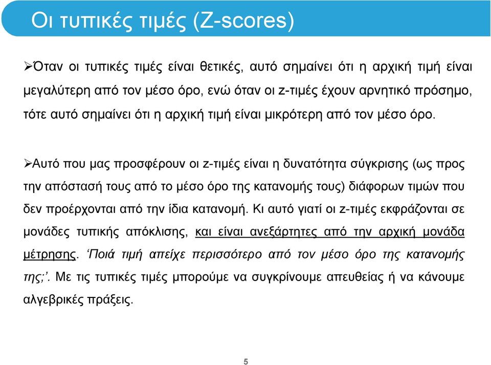 Αυτό που μας προσφέρουν οι z-τιμές είναι η δυνατότητα σύγκρισης (ως προς την απόστασή τους από το μέσο όρο της κατανομής τους) διάφορων τιμών που δεν προέρχονται από την ίδια