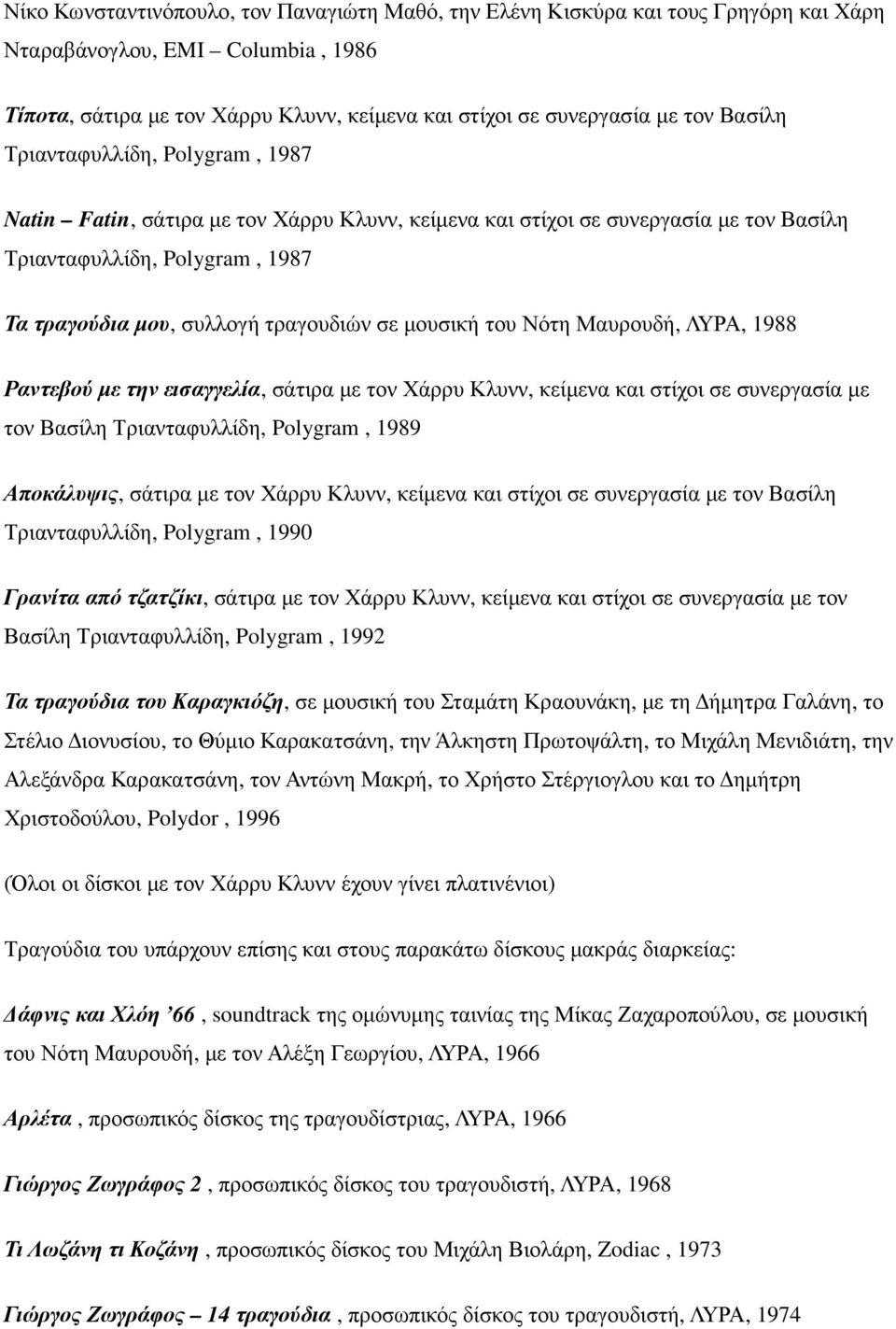 µουσική του Νότη Μαυρουδή, ΛΥΡΑ, 1988 Ραντεβού µε την εισαγγελία, σάτιρα µε τον Χάρρυ Κλυνν, κείµενα και στίχοι σε συνεργασία µε τον Βασίλη Τριανταφυλλίδη, Polygram, 1989 Αποκάλυψις, σάτιρα µε τον