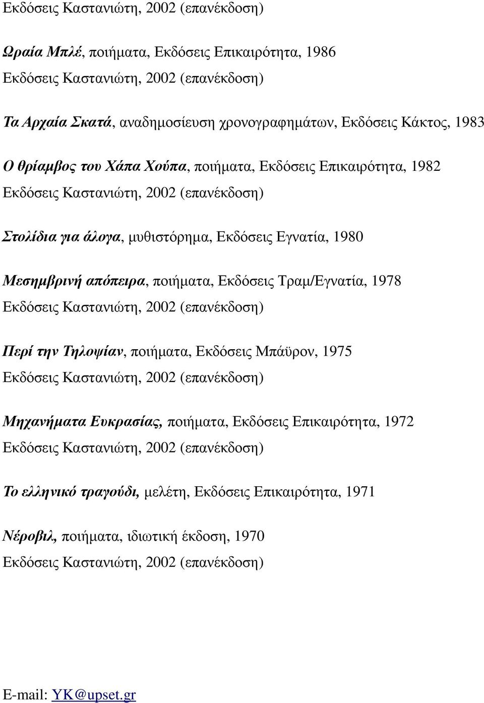 ποιήµατα, Εκδόσεις Τραµ/Εγνατία, 1978 Περί την Τηλοψίαν, ποιήµατα, Εκδόσεις Μπάϋρον, 1975 Μηχανήµατα Ευκρασίας, ποιήµατα, Εκδόσεις