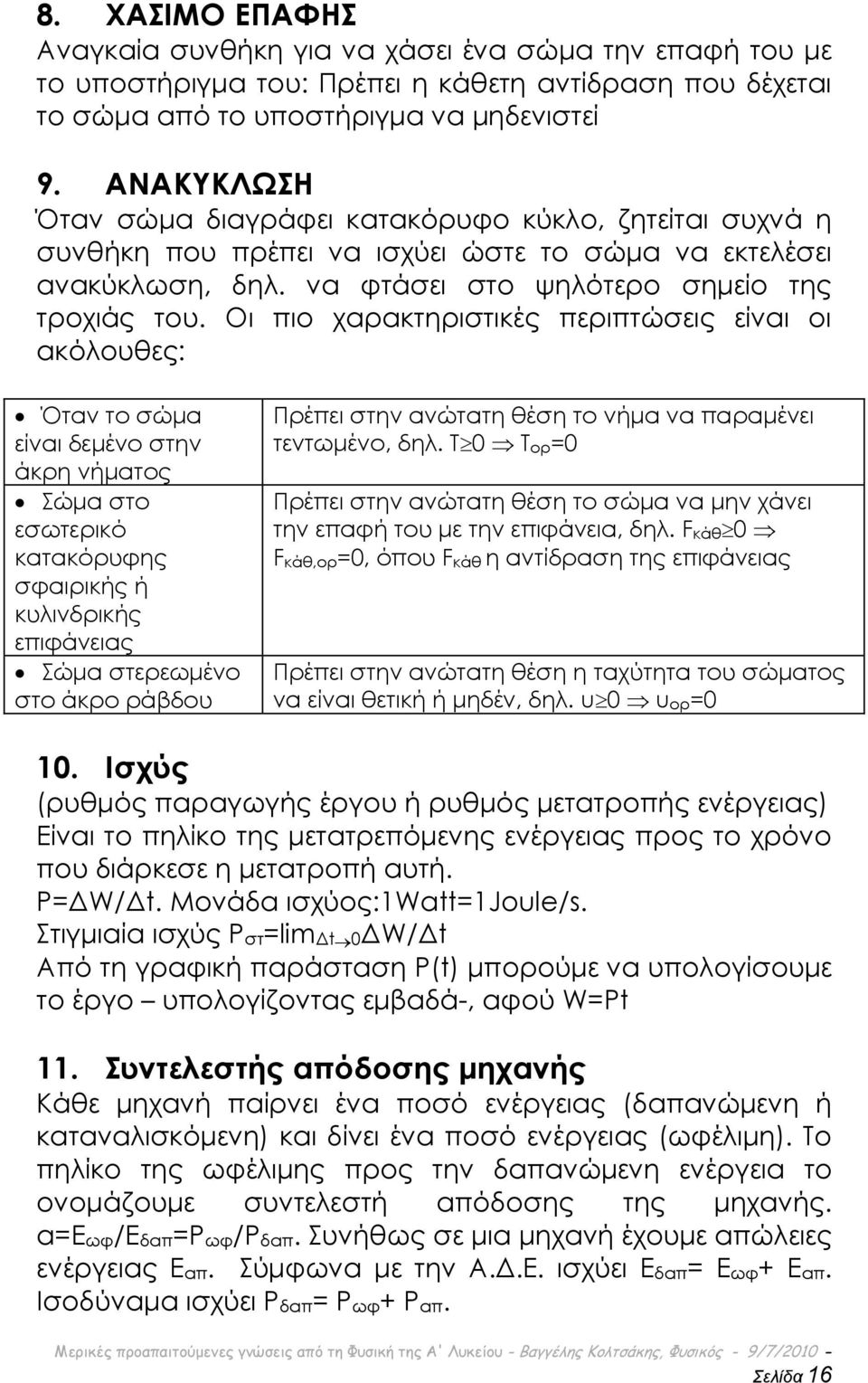 Οι πιο χαρακτηριστικές περιπτώσεις είναι οι ακόλουθες: Όταν το σώμα είναι δεμένο στην άκρη νήματος ώμα στο εσωτερικό κατακόρυφης σφαιρικής ή κυλινδρικής επιφάνειας ώμα στερεωμένο στο άκρο ράβδου