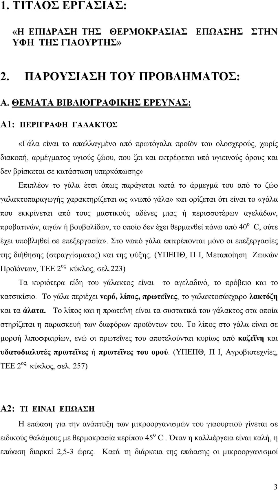 και δεν βρίσκεται σε κατάσταση υπερκόπωσης» Επιπλέον το γάλα έτσι όπως παράγεται κατά το άρµεγµά του από το ζώο γαλακτοπαραγωγής χαρακτηρίζεται ως «νωπό γάλα» και ορίζεται ότι είναι το «γάλα που