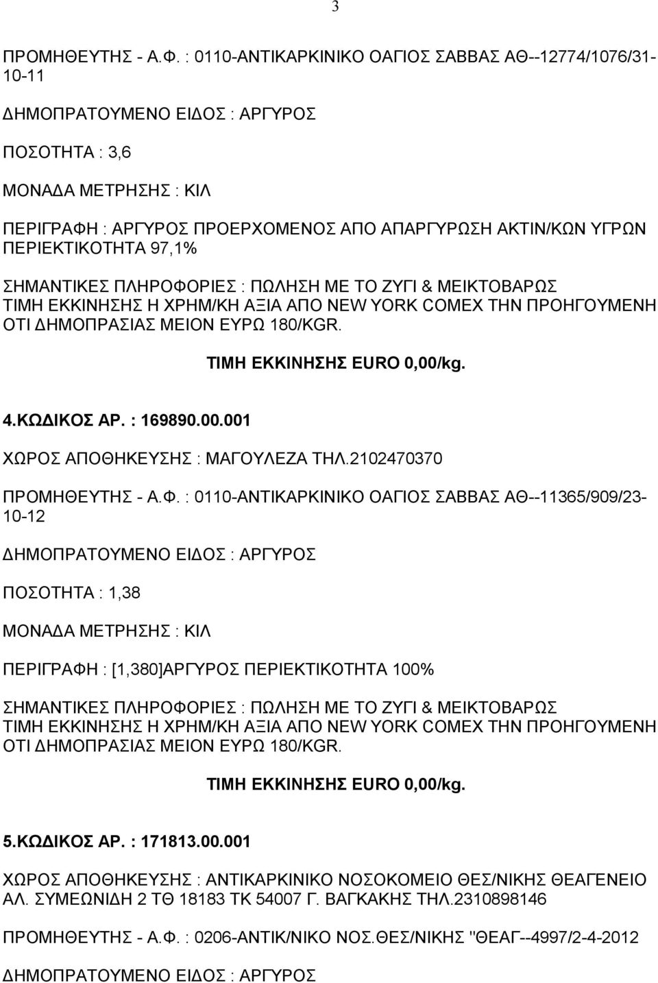 ΖΥΓΙ & ΜΕΙΚΤΟΒΑΡΩΣ ΤΙΜΗ ΕΚΚΙΝΗΣΗΣ Η ΧΡΗΜ/ΚΗ ΑΞΙΑ ΑΠΟ NEW YORK COMEX ΤΗΝ ΠΡΟΗΓΟΥΜΕΝΗ 4.ΚΩΔΙΚΟΣ ΑΡ. : 169890.00.001 ΧΩΡΟΣ ΑΠΟΘΗΚΕΥΣΗΣ : ΜΑΓΟΥΛΕΖΑ ΤΗΛ.2102470370 ΠΡΟΜΗΘΕΥΤΗΣ - Α.Φ.