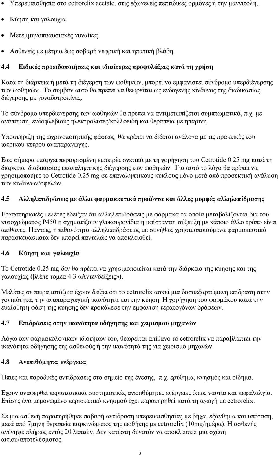 Το συμβάν αυτό θα πρέπει να θεωρείται ως ενδογενής κίνδυνος της διαδικασίας διέγερσης με γοναδοτροπίνες. Το σύνδρομο υπερδιέγερσης των ωοθηκών θα πρέπει να αντιμετωπίζεται συμπτωματικά, π.χ.