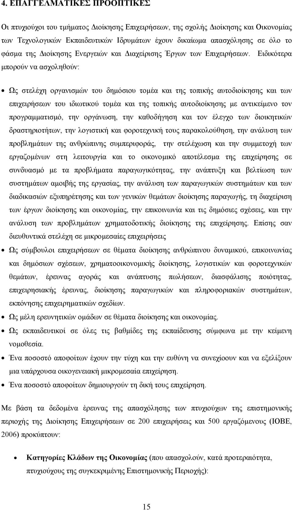 Ειδικότερα µπορούν να ασχοληθούν: Ως στελέχη οργανισµών του δηµόσιου τοµέα και της τοπικής αυτοδιοίκησης και των επιχειρήσεων του ιδιωτικού τοµέα και της τοπικής αυτοδιοίκησης µε αντικείµενο τον