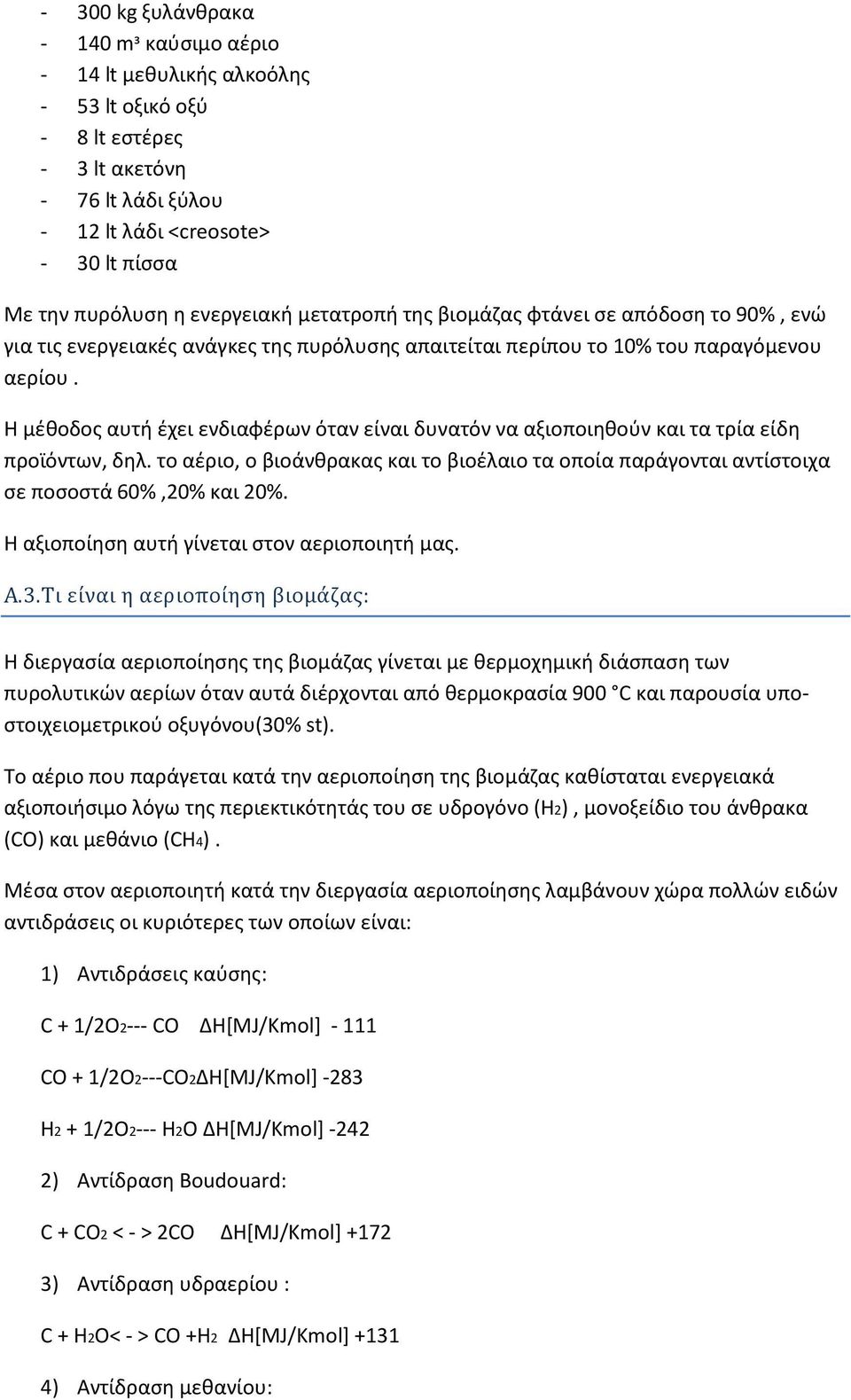 Η μέθοδος αυτή έχει ενδιαφέρων όταν είναι δυνατόν να αξιοποιηθούν και τα τρία είδη προϊόντων, δηλ. το αέριο, ο βιοάνθρακας και το βιοέλαιο τα οποία παράγονται αντίστοιχα σε ποσοστά 60%,20% και 20%.