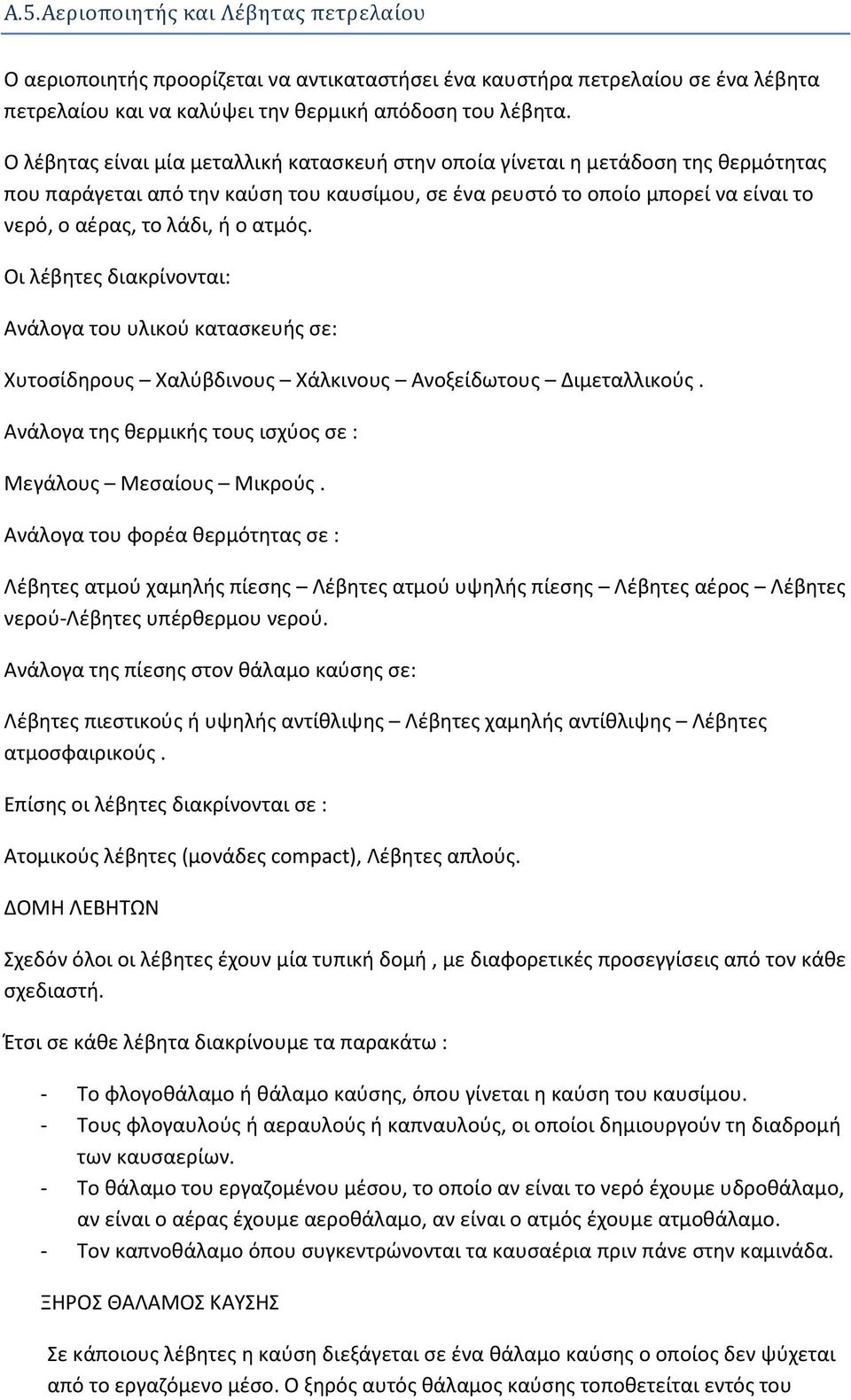 ατμός. Οι λέβητες διακρίνονται: Ανάλογα του υλικού κατασκευής σε: Χυτοσίδηρους Χαλύβδινους Χάλκινους Ανοξείδωτους Διμεταλλικούς. Ανάλογα της θερμικής τους ισχύος σε : Μεγάλους Μεσαίους Μικρούς.