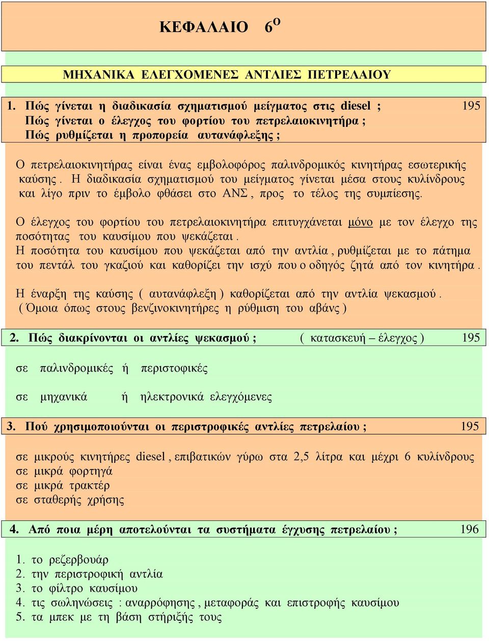 εμβολοφόρος παλινδρομικός κινητήρας εσωτερικής καύσης. Η διαδικασία σχηματισμού του μείγματος γίνεται μέσα στους κυλίνδρους και λίγο πριν το έμβολο φθάσει στο ΑΝΣ, προς το τέλος της συμπίεσης.