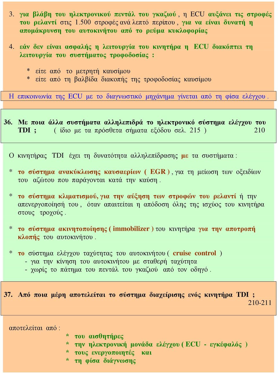 εάν δεν είναι ασφαλής η λειτουργία του κινητήρα η ECU διακόπτει τη λειτουργία του συστήματος τροφοδοσίας : * είτε από το μετρητή καυσίμου * είτε από τη βαλβίδα διακοπής της τροφοδοσίας καυσίμου Η