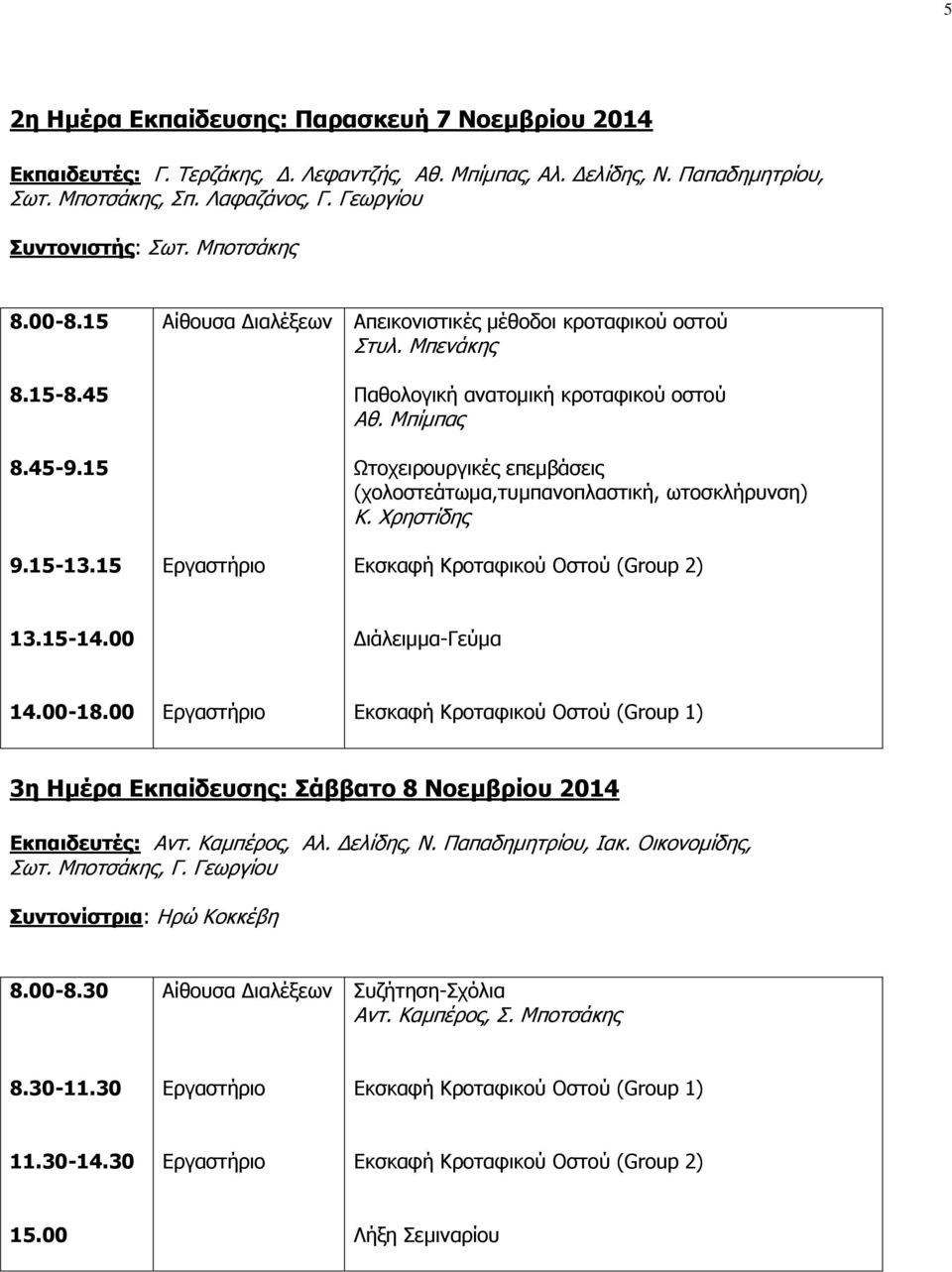 Μπίμπας Ωτοχειρουργικές επεμβάσεις (χολοστεάτωμα,τυμπανοπλαστική, ωτοσκλήρυνση) Κ. Χρηστίδης Εκσκαφή Κροταφικού Οστού (Group 2) 13.15-14.00 Διάλειμμα-Γεύμα 14.00-18.