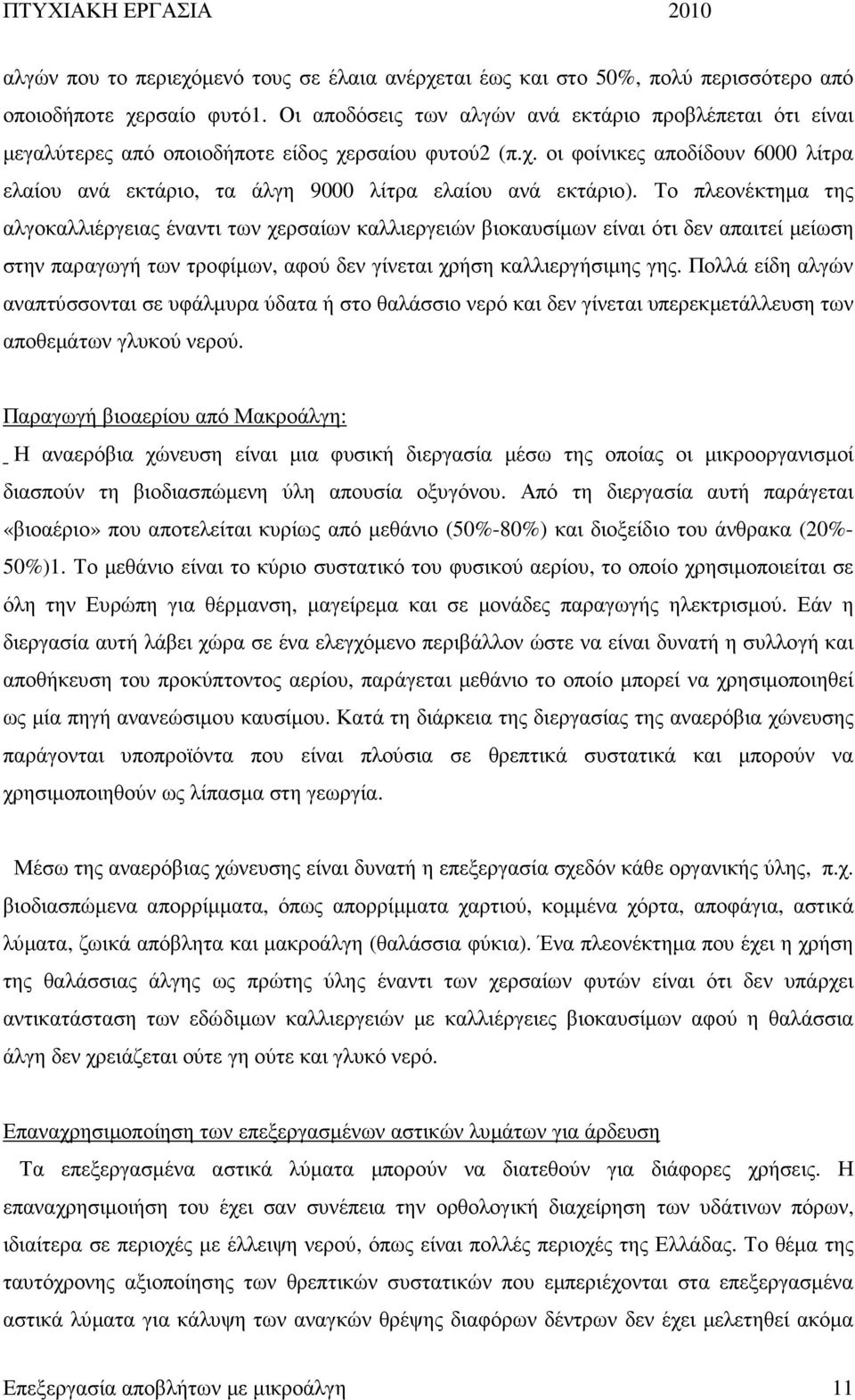 Το πλεονέκτηµα της αλγοκαλλιέργειας έναντι των χερσαίων καλλιεργειών βιοκαυσίµων είναι ότι δεν απαιτεί µείωση στην παραγωγή των τροφίµων, αφού δεν γίνεται χρήση καλλιεργήσιµης γης.