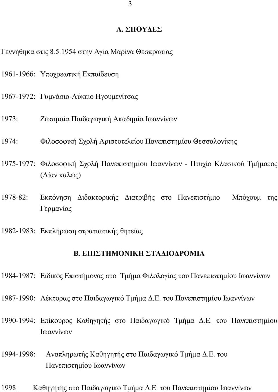 Πανεπιστημίου Θεσσαλονίκης 1975-1977: Φιλοσοφική Σχολή Πανεπιστημίου Iωαννίνων - Πτυχίο Kλασικού Tμήματος (Λίαν καλώς) 1978-82: Eκπόνηση Διδακτορικής Διατριβής στο Πανεπιστήμιο Mπόχουμ της Γερμανίας