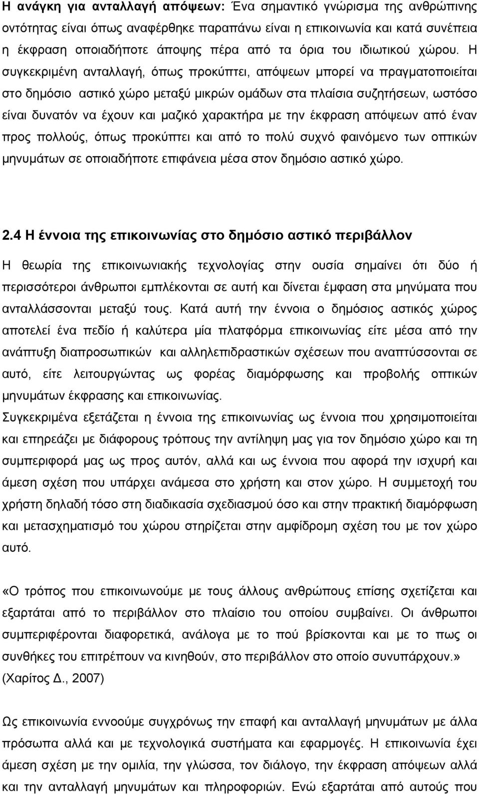 Η συγκεκριμένη ανταλλαγή, όπως προκύπτει, απόψεων μπορεί να πραγματοποιείται στο δημόσιο αστικό χώρο μεταξύ μικρών ομάδων στα πλαίσια συζητήσεων, ωστόσο είναι δυνατόν να έχουν και μαζικό χαρακτήρα με