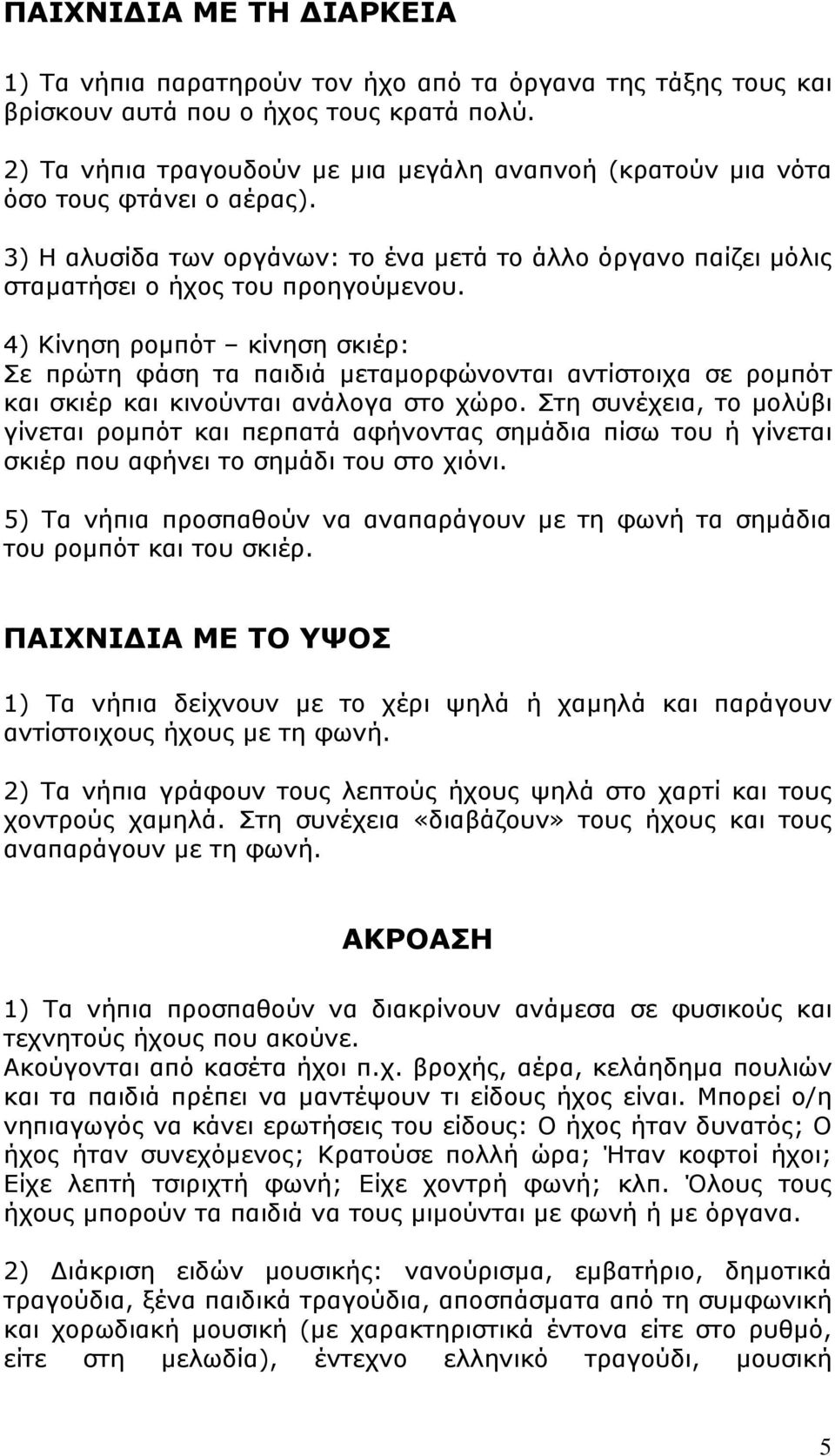 4) Κίνηση ρομπότ κίνηση σκιέρ: Σε πρώτη φάση τα παιδιά μεταμορφώνονται αντίστοιχα σε ρομπότ και σκιέρ και κινούνται ανάλογα στο χώρο.