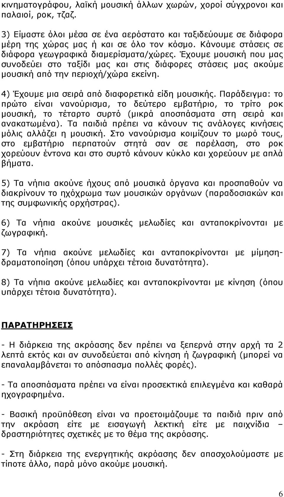 4) Έχουμε μια σειρά από διαφορετικά είδη μουσικής. Παράδειγμα: το πρώτο είναι νανούρισμα, το δεύτερο εμβατήριο, το τρίτο ροκ μουσική, το τέταρτο συρτό (μικρά αποσπάσματα στη σειρά και ανακατωμένα).