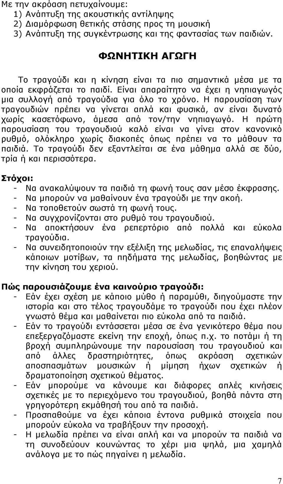 Η παρουσίαση των τραγουδιών πρέπει να γίνεται απλά και φυσικά, αν είναι δυνατό χωρίς κασετόφωνο, άμεσα από τον/την νηπιαγωγό.
