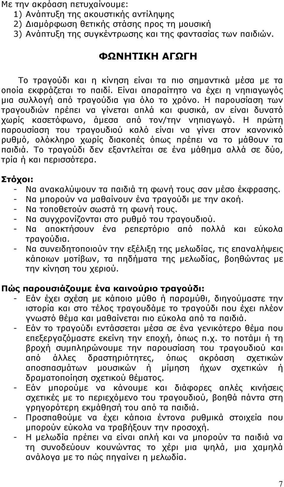 Η παρουσίαση των τραγουδιών πρέπει να γίνεται απλά και φυσικά, αν είναι δυνατό χωρίς κασετόφωνο, άμεσα από τον/την νηπιαγωγό.