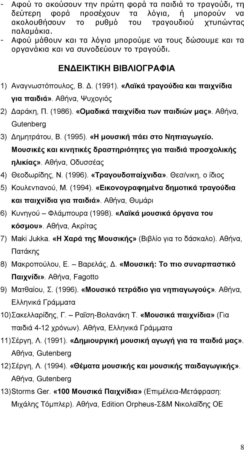 «Λαϊκά τραγούδια και παιχνίδια για παιδιά». Αθήνα, Ψυχογιός 2) Δαράκη, Π. (1986). «Ομαδικά παιχνίδια των παιδιών μας». Αθήνα, Gutenberg 3) Δημητράτου, Β. (1995). «Η μουσική πάει στο Νηπιαγωγείο.