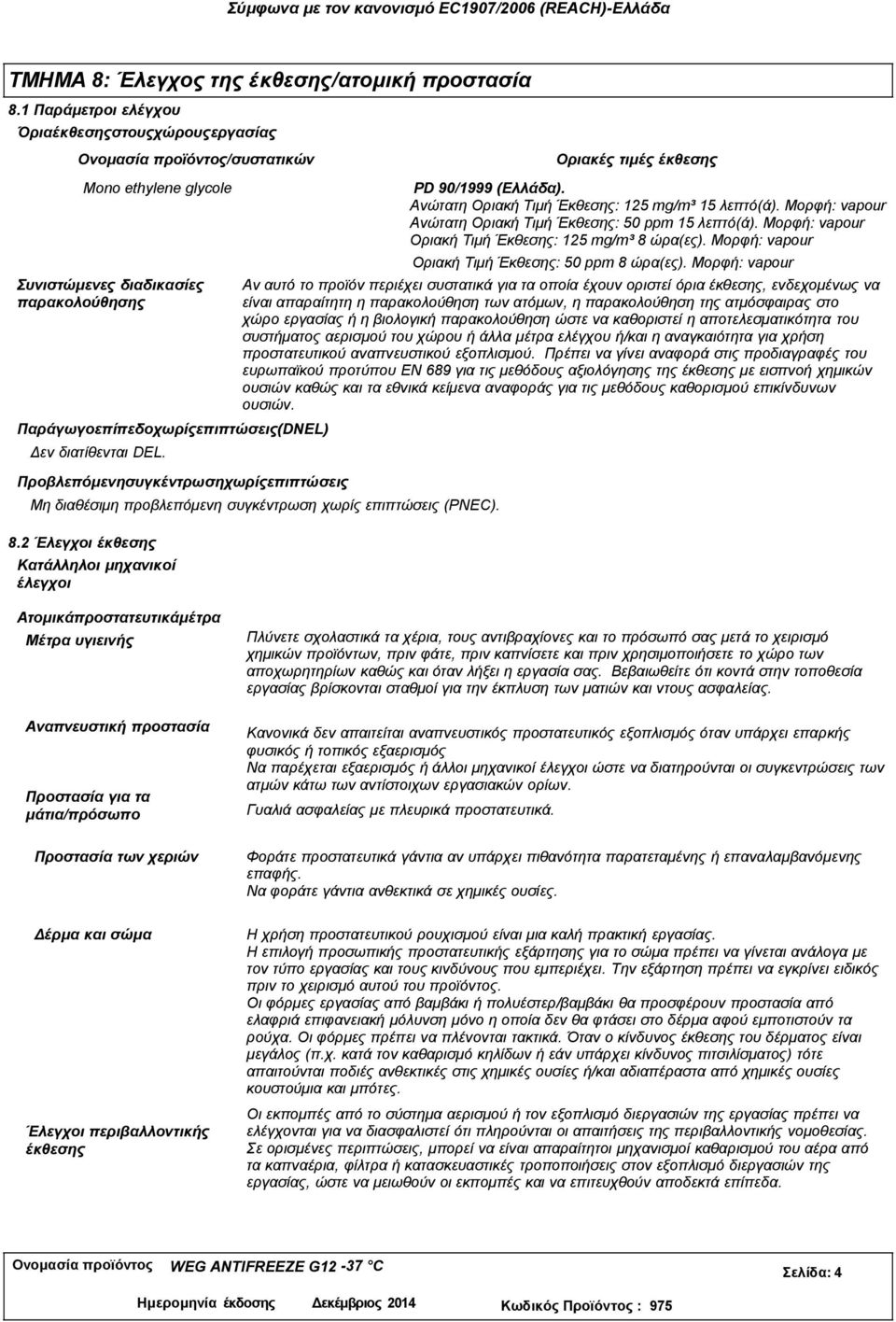 επιπτώσεις (DNEL) εν διατίθενται DEL. PD 90/1999 (Ελλάδα). Ανώτατη Οριακή Τιμή Έκθεσης: 125 mg/m³ 15 λεπτό(ά). Μορφή: vapour Ανώτατη Οριακή Τιμή Έκθεσης: 50 ppm 15 λεπτό(ά).