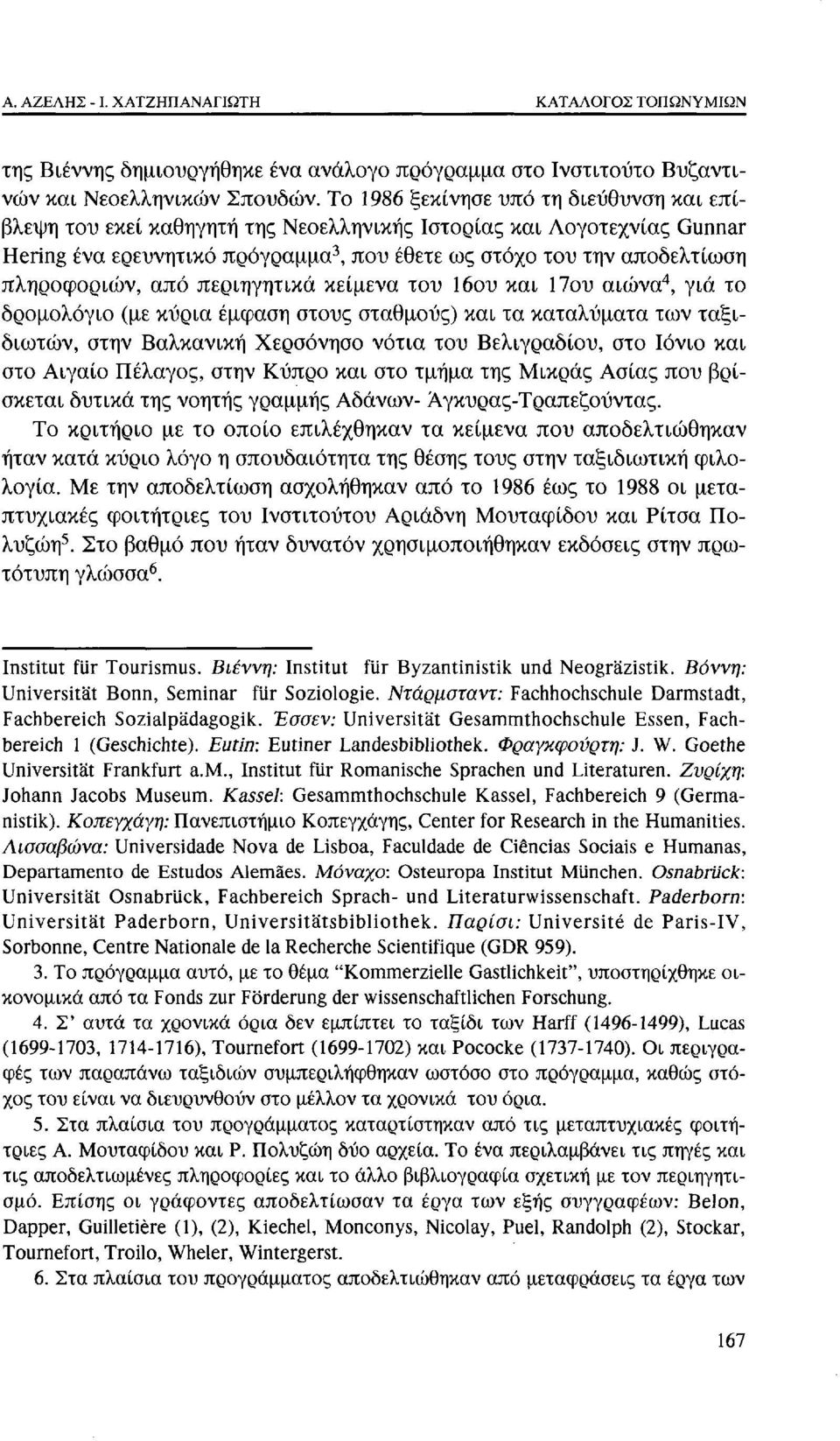 πληροφοριών, από περιηγητικά κείμενα του 16ου και 17ου αιώνα 4, γιά το δρομολόγιο (με κύρια έμφαση στους σταθμούς) και τα καταλύματα των ταξιδιωτών, στην Βαλκανική Χερσόνησο νότια του Βελιγραδίου,