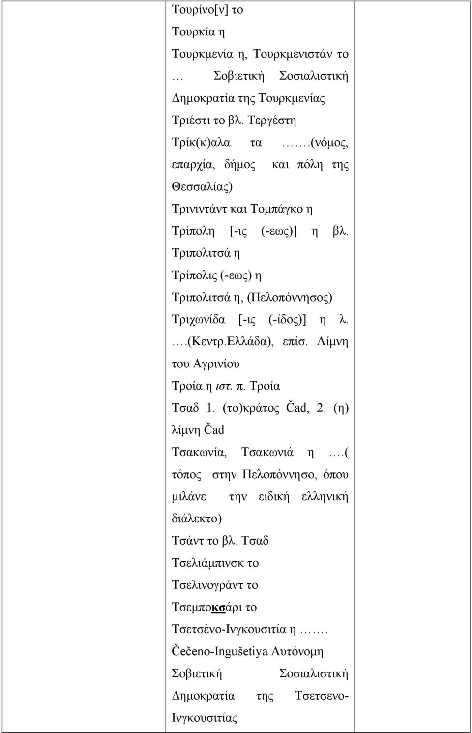 Τριπολιτσά η Τρίπολις (-εως) η Τριπολιτσά η, (Πελοπόννησος) Τριχωνίδα [-ις (-ίδος)] η λ..(κεντρ.ελλάδα), επίσ. Λίμνη του Αγρινίου Τροία η ιστ. π. Τροία Τσαδ 1.