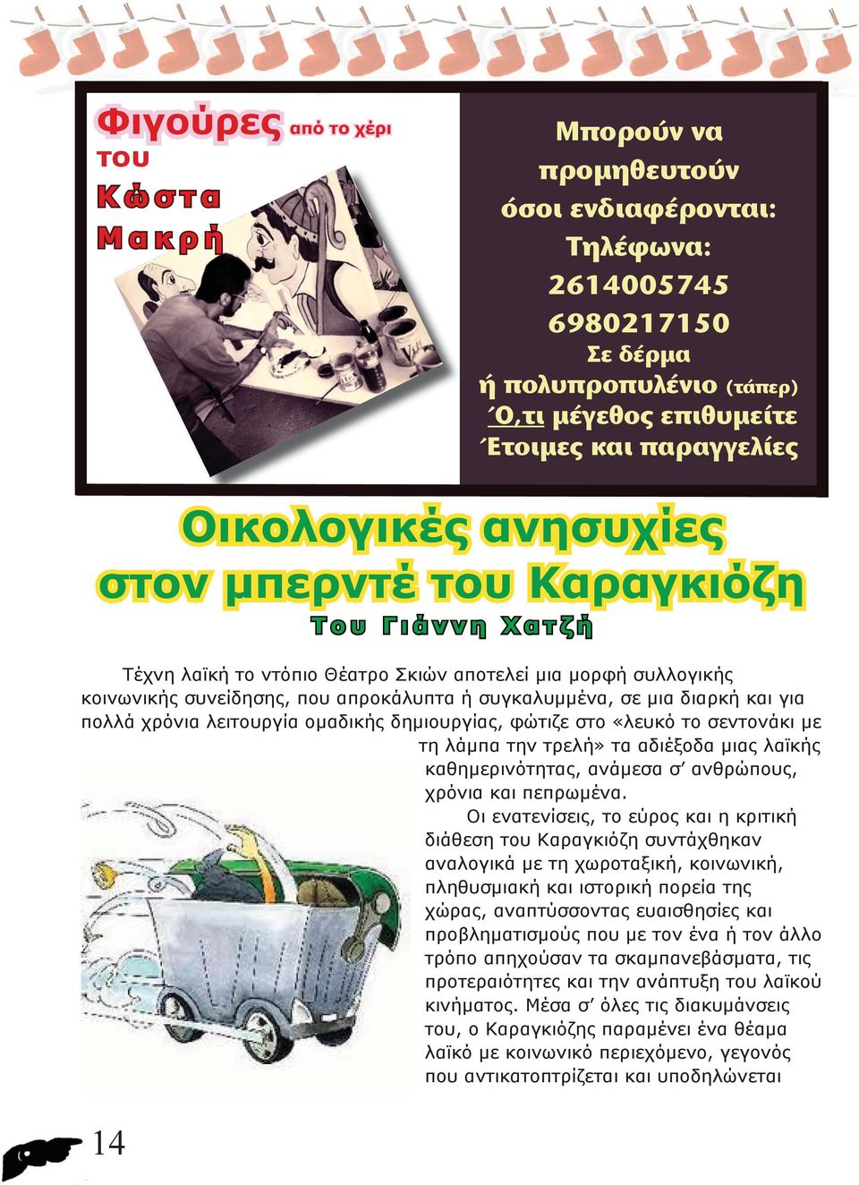 διαρκή και για πολλά χρόνια λειτουργία ομαδικής δημιουργίας, φώτιζε στο «λευκό το σεντονάκι με τη λάμπα την τρελή» τα αδιέξοδα μιας λαϊκής καθημερινότητας, ανάμεσα σ ανθρώπους, χρόνια και πεπρωμένα.