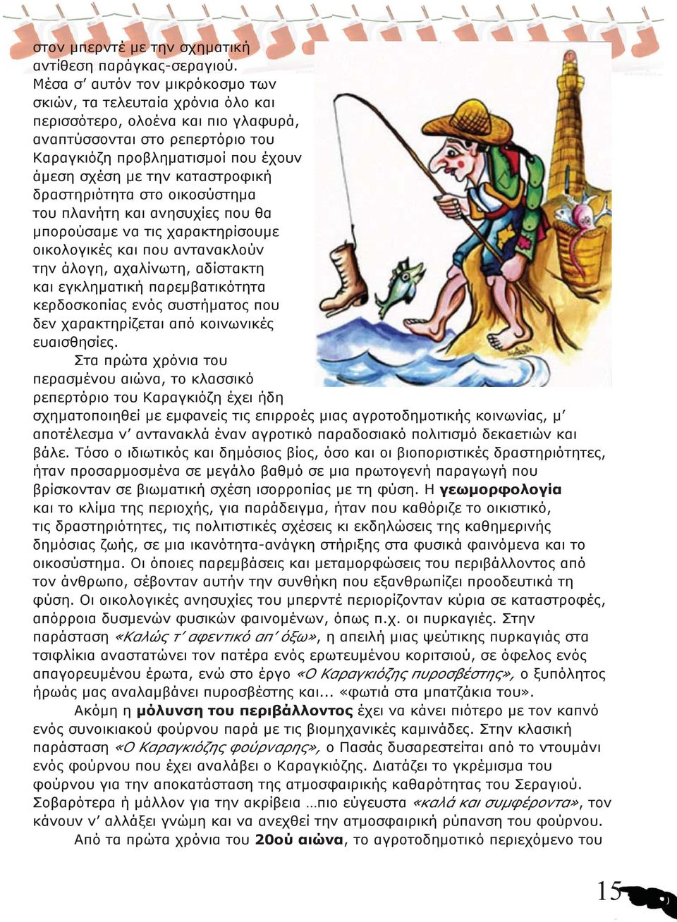 καταστροφική δραστηριότητα στο οικοσύστημα του πλανήτη και ανησυχίες που θα μπορούσαμε να τις χαρακτηρίσουμε οικολογικές και που αντανακλούν την άλογη, αχαλίνωτη, αδίστακτη και εγκληματική