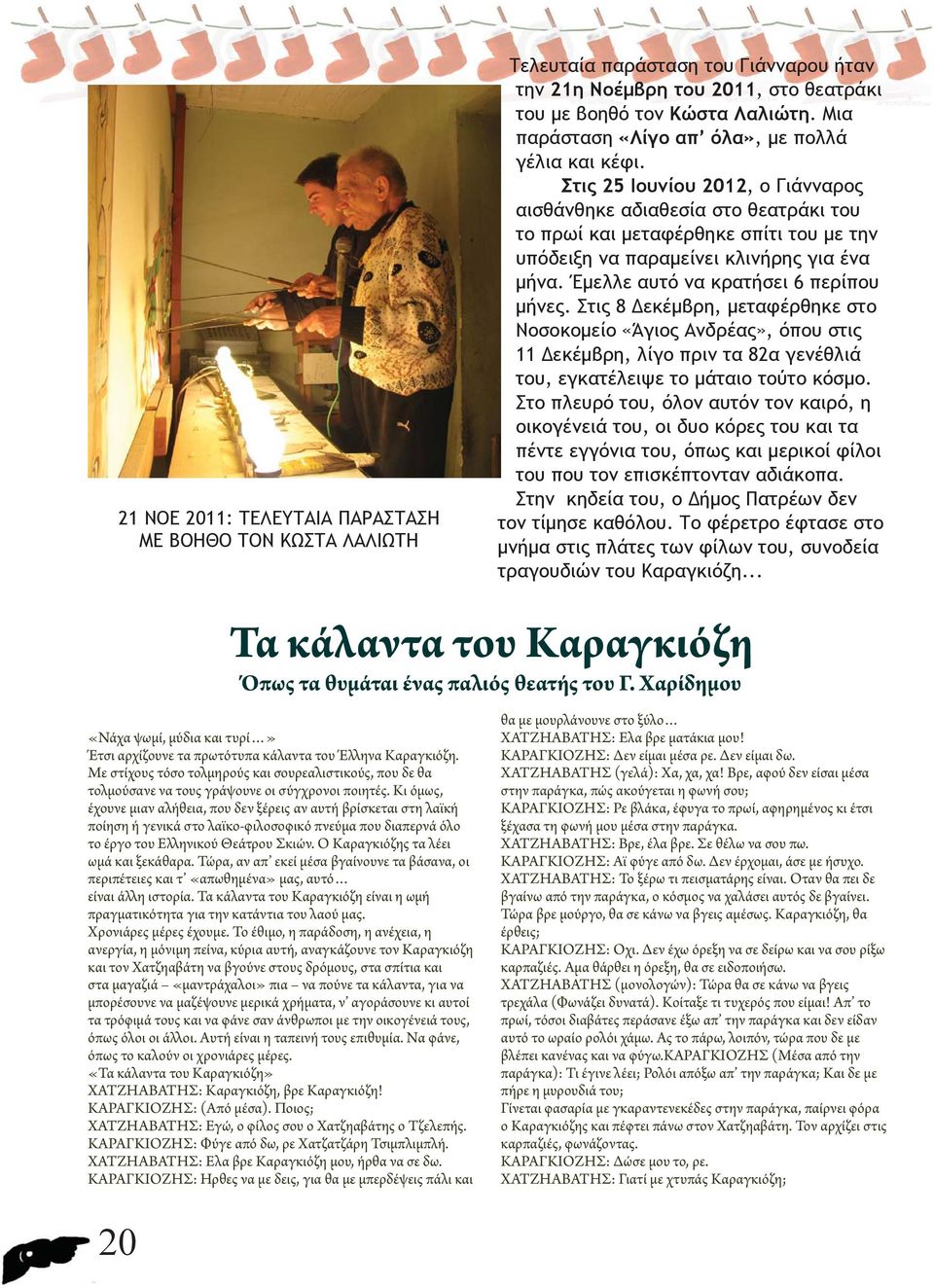 Στις 25 Ιουνίου 2012, ο Γιάνναρος αισθάνθηκε αδιαθεσία στο θεατράκι του το πρωί και μεταφέρθηκε σπίτι του με την υπόδειξη να παραμείνει κλινήρης για ένα μήνα. Έμελλε αυτό να κρατήσει 6 περίπου μήνες.