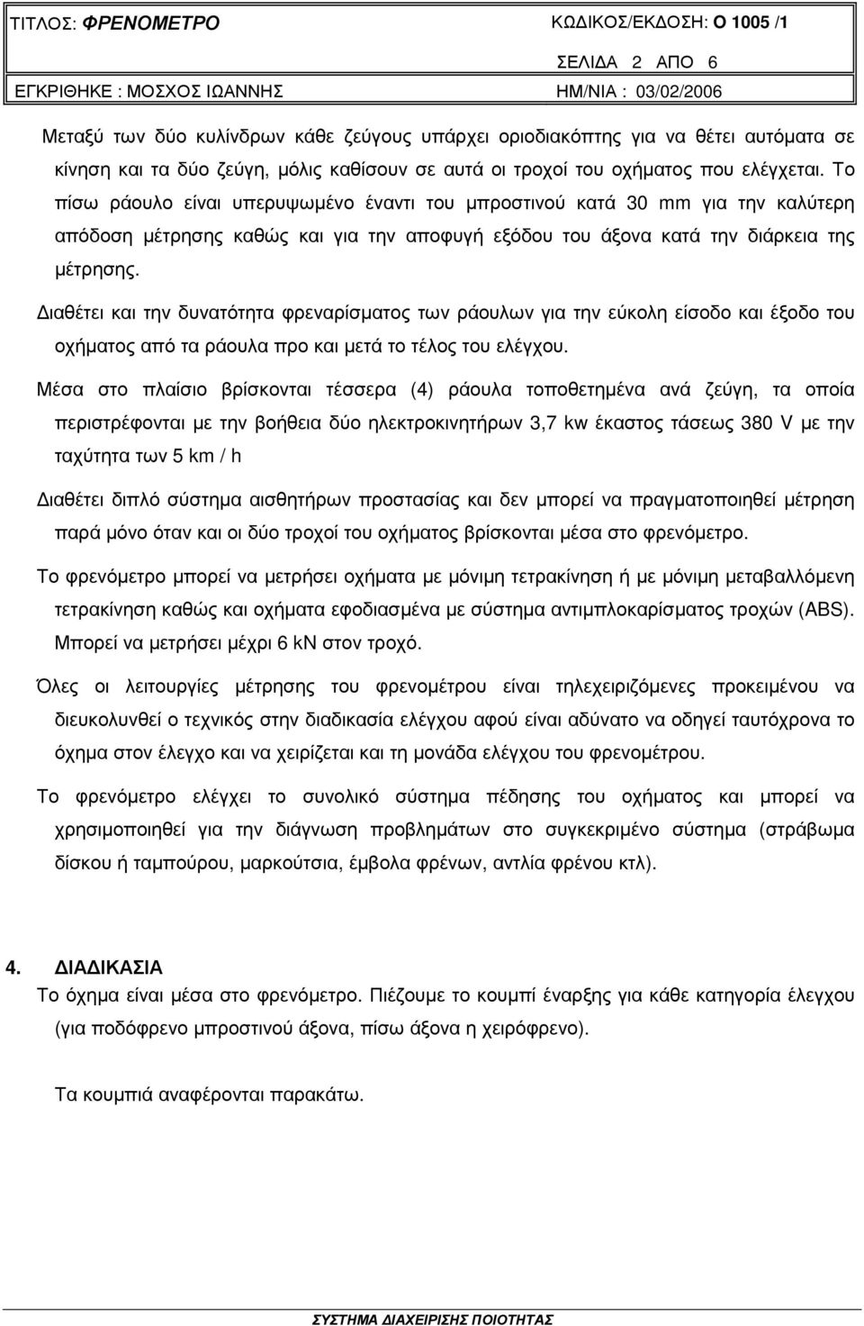 ιαθέτει και την δυνατότητα φρεναρίσµατος των ράουλων για την εύκολη είσοδο και έξοδο του οχήµατος από τα ράουλα προ και µετά το τέλος του ελέγχου.