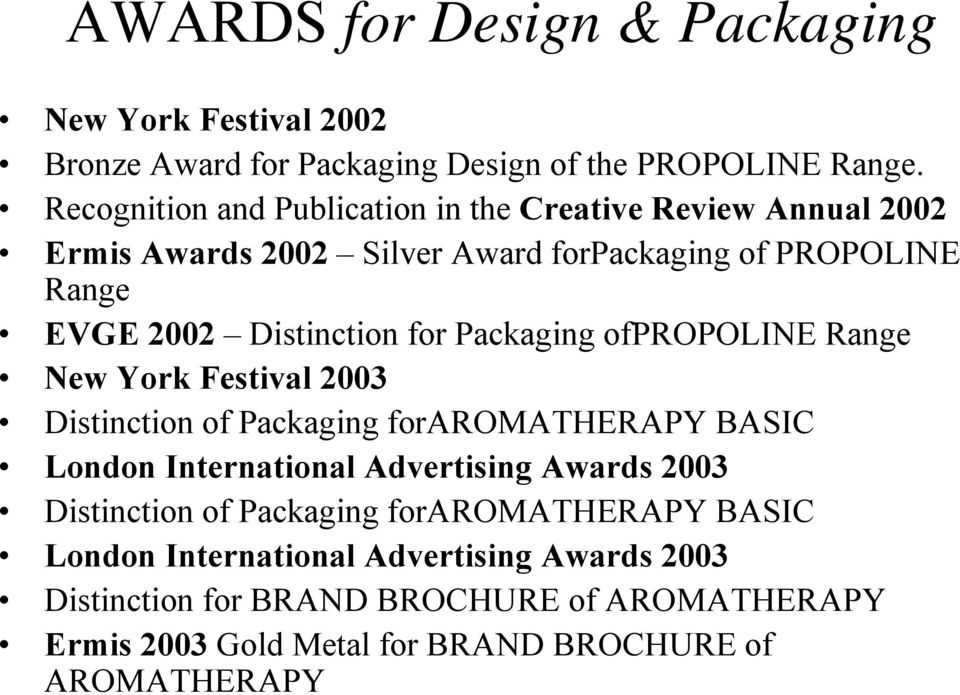 for Packaging ofpropoline Range New York Festival 2003 Distinction of Packaging foraromatherapy BASIC London International Advertising Awards 2003