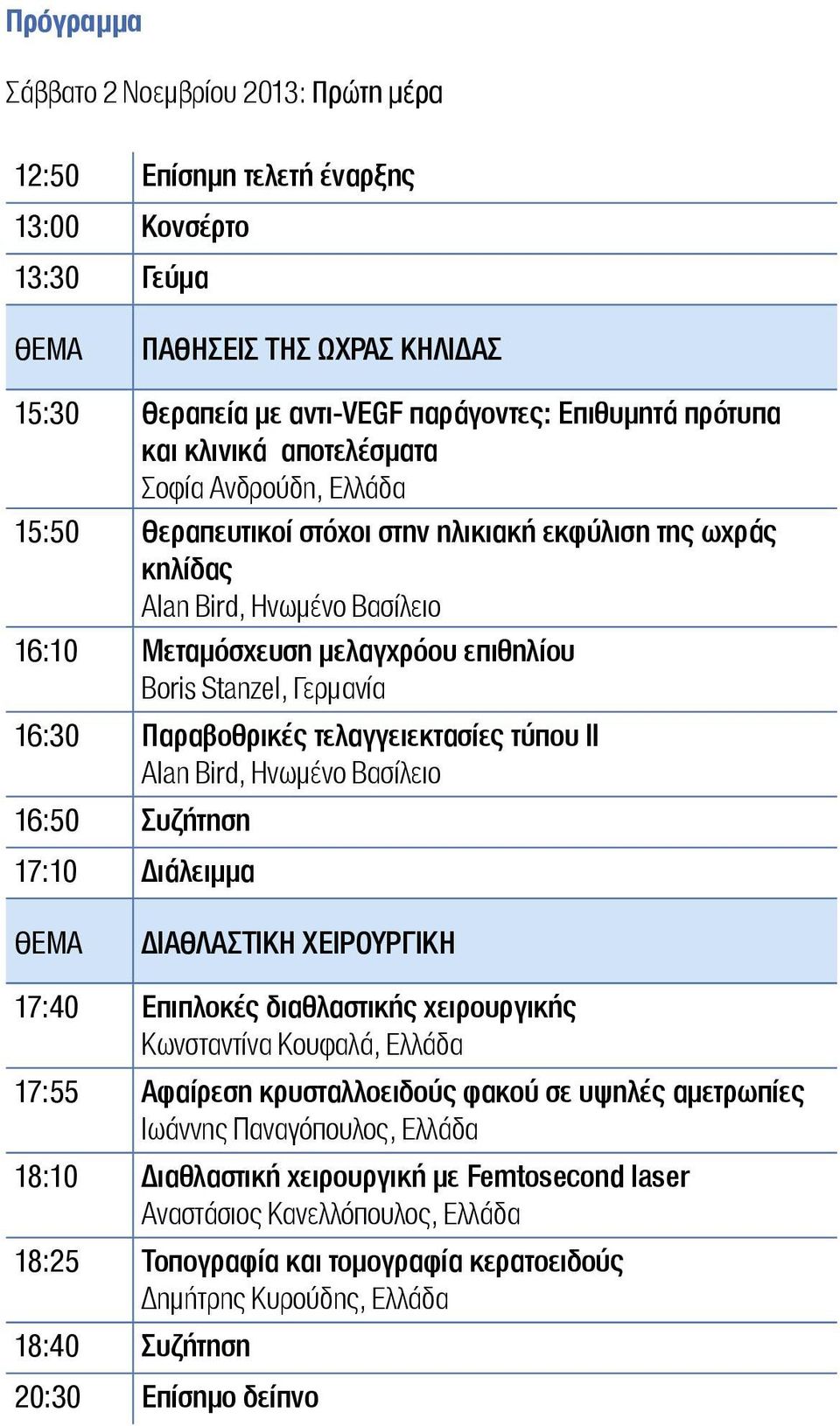 16:30 Παραβοθρικές τελαγγειεκτασίες τύπου ΙΙ Alan Bird, Ηνωμένο Βασίλειο 16:50 Συζήτηση 17:10 Διάλειμμα ΔΙΑΘΛΑΣΤΙΚΗ ΧΕΙΡΟΥΡΓΙΚΗ 17:40 Επιπλοκές διαθλαστικής χειρουργικής Κωνσταντίνα Κουφαλά, Ελλάδα