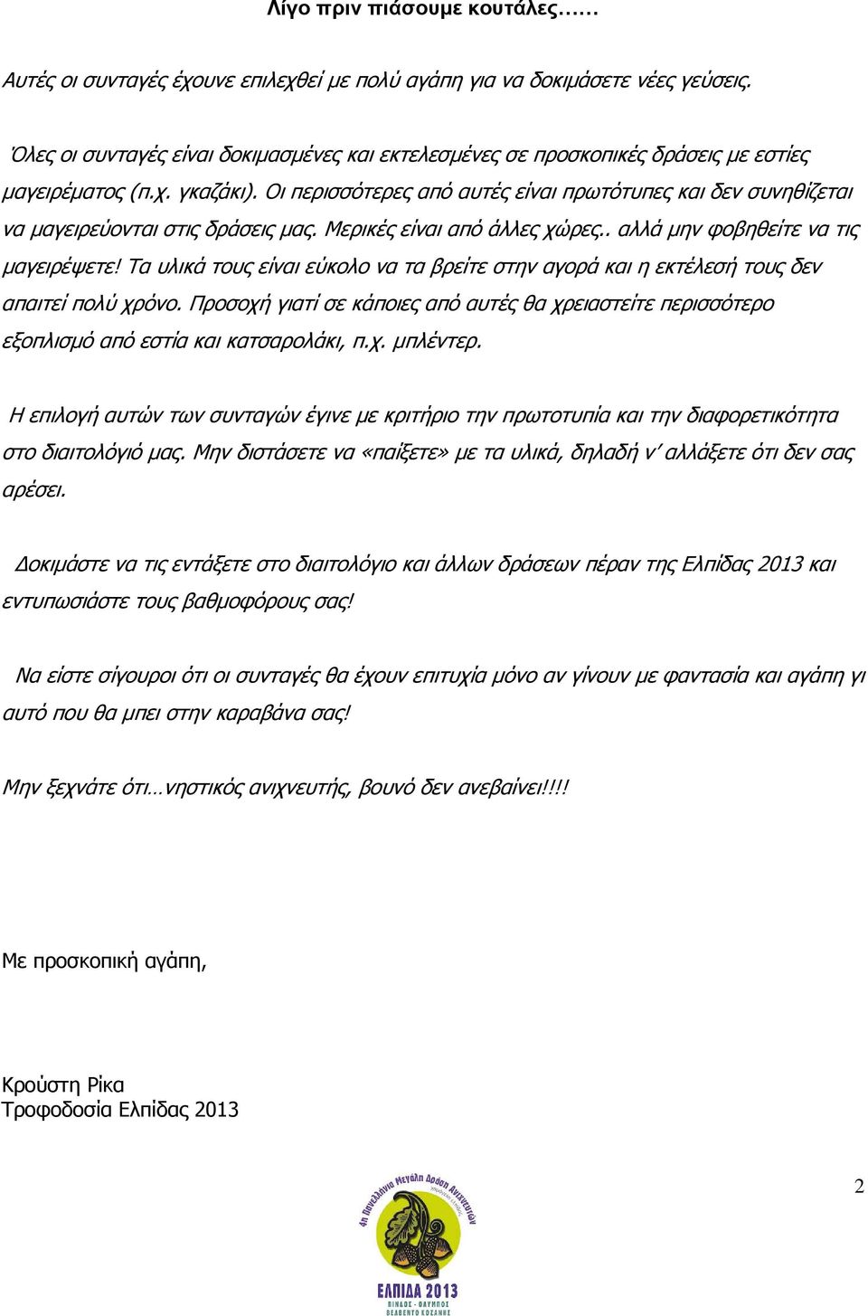 Οι περισσότερες από αυτές είναι πρωτότυπες και δεν συνηθίζεται να μαγειρεύονται στις δράσεις μας. Μερικές είναι από άλλες χώρες.. αλλά μην φοβηθείτε να τις μαγειρέψετε!