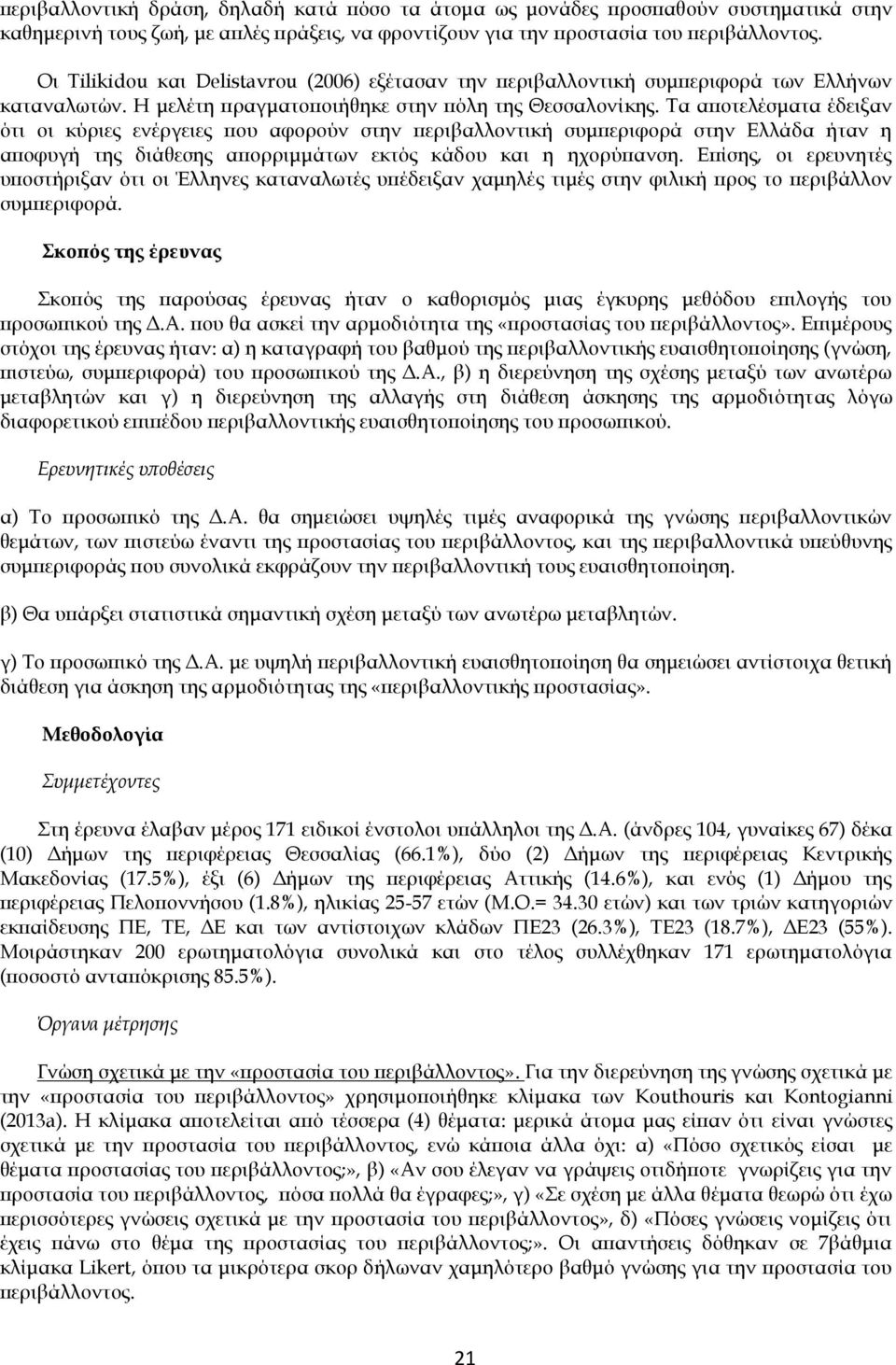 Τα αποτελέσματα έδειξαν ότι οι κύριες ενέργειες που αφορούν στην περιβαλλοντική συμπεριφορά στην Ελλάδα ήταν η αποφυγή της διάθεσης απορριμμάτων εκτός κάδου και η ηχορύπανση.
