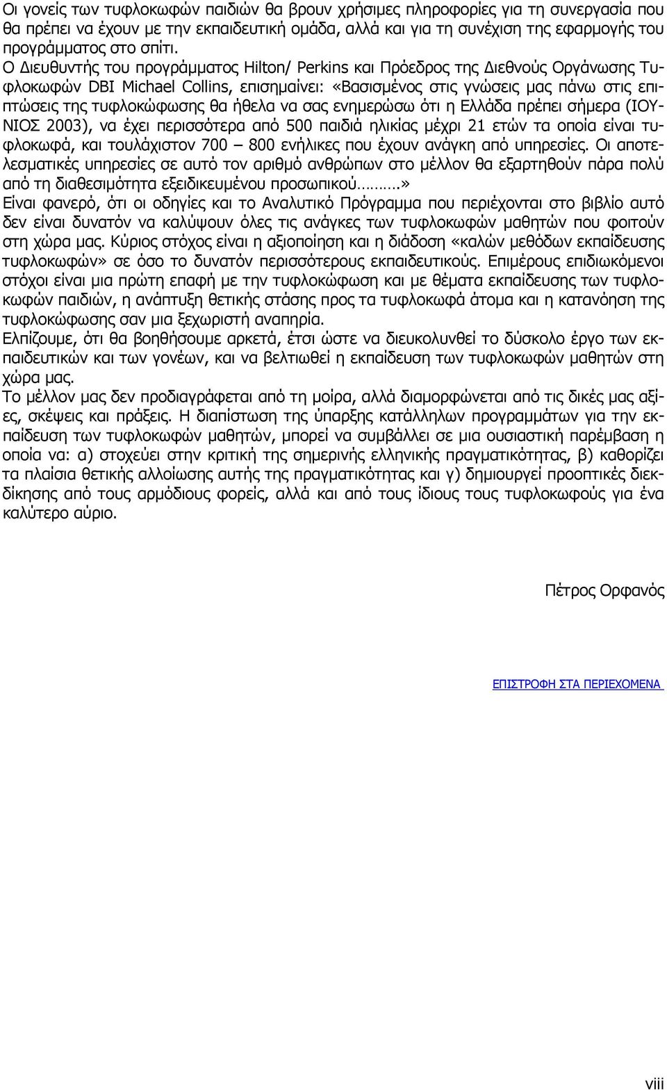 ήθελα να σας ενηµερώσω ότι η Ελλάδα πρέπει σήµερα (ΙΟΥ- ΝΙΟΣ 2003), να έχει περισσότερα από 500 παιδιά ηλικίας µέχρι 21 ετών τα οποία είναι τυφλοκωφά, και τουλάχιστον 700 800 ενήλικες που έχουν