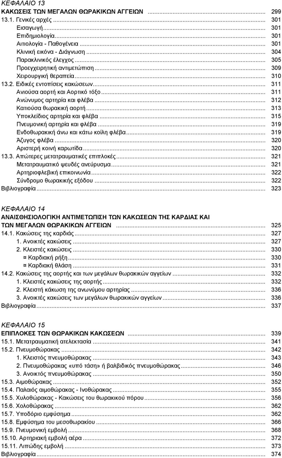 .. 311 Ανώνυμος αρτηρία και φλέβα... 312 Κατιούσα θωρακική αορτή... 313 Υποκλείδιος αρτηρία και φλέβα... 315 Πνευμονική αρτηρία και φλέβα... 319 Ενδοθωρακική άνω και κάτω κοίλη φλέβα.