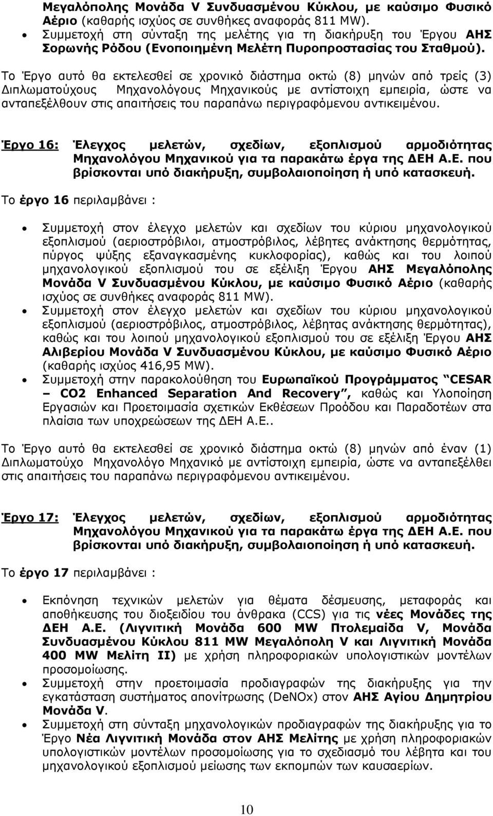 Το Έργο αυτό θα εκτελεσθεί σε χρονικό διάστημα οκτώ (8) μηνών από τρείς (3) Διπλωματούχους Μηχανολόγους Μηχανικούς με αντίστοιχη εμπειρία, ώστε να ανταπεξέλθουν στις απαιτήσεις του παραπάνω