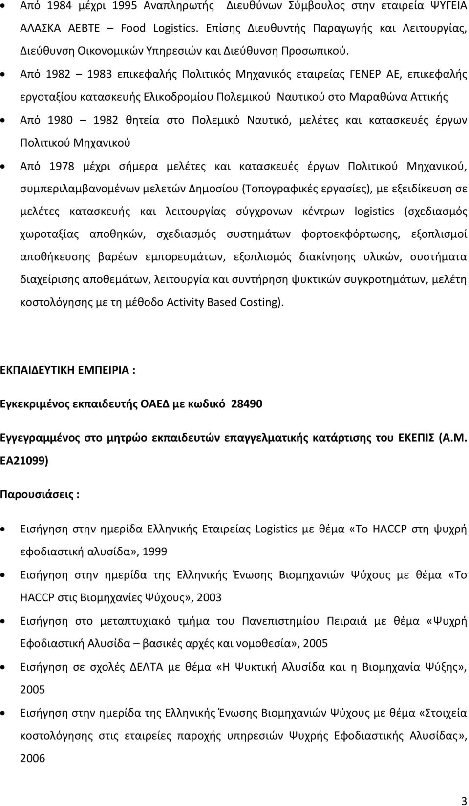 Από 1982 1983 επικεφαλισ Πολιτικόσ Μθχανικόσ εταιρείασ ΓΕΝΕΡ ΑΕ, επικεφαλισ εργοταξίου καταςκευισ Ελικοδρομίου Πολεμικοφ Ναυτικοφ ςτο Μαρακϊνα Αττικισ Από 1980 1982 κθτεία ςτο Πολεμικό Ναυτικό,