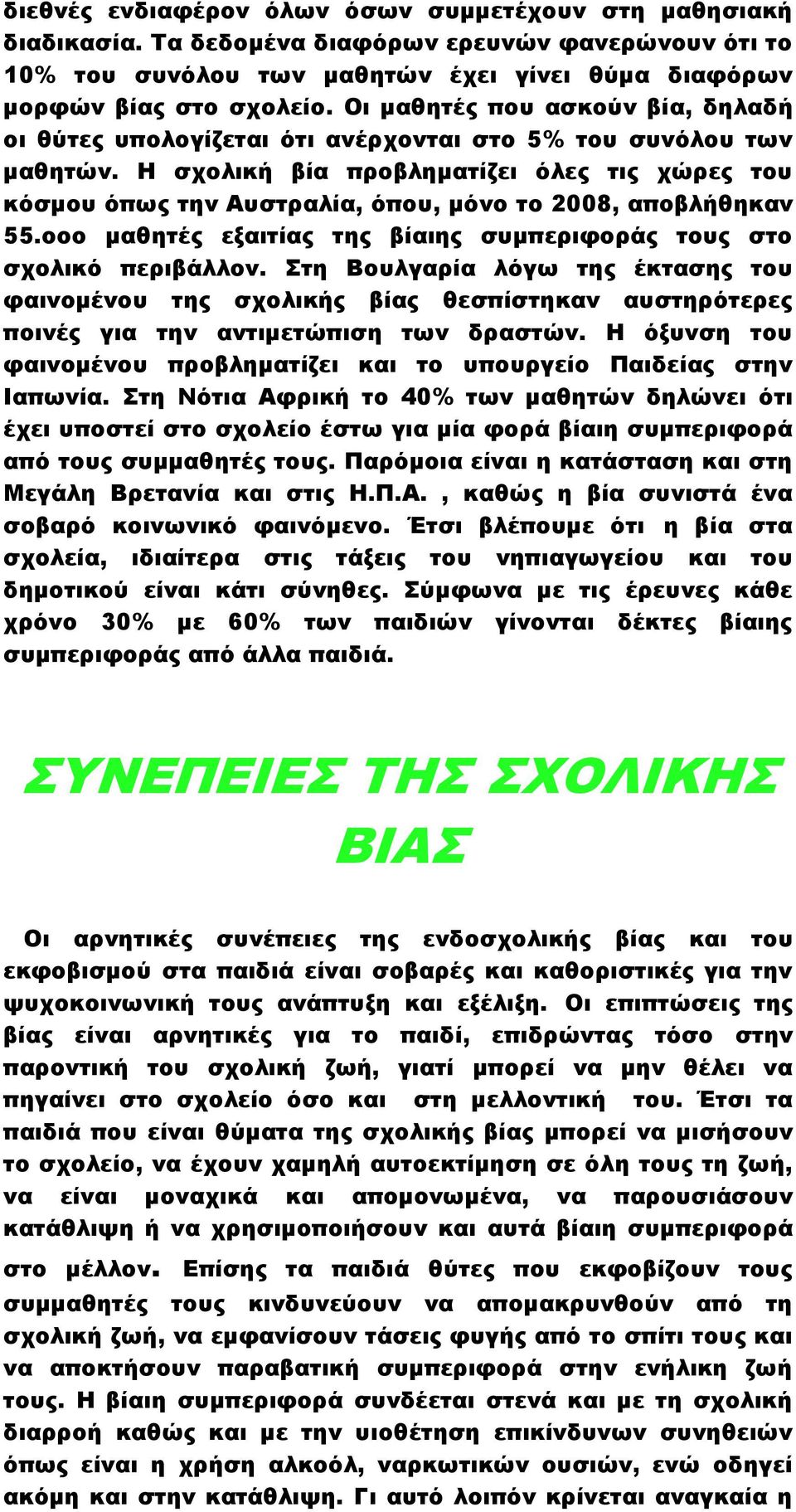 Η σχολική βία προβληματίζει όλες τις χώρες του κόσμου όπως την Αυστραλία, όπου, μόνο το 2008, αποβλήθηκαν 55.οοο μαθητές εξαιτίας της βίαιης συμπεριφοράς τους στο σχολικό περιβάλλον.