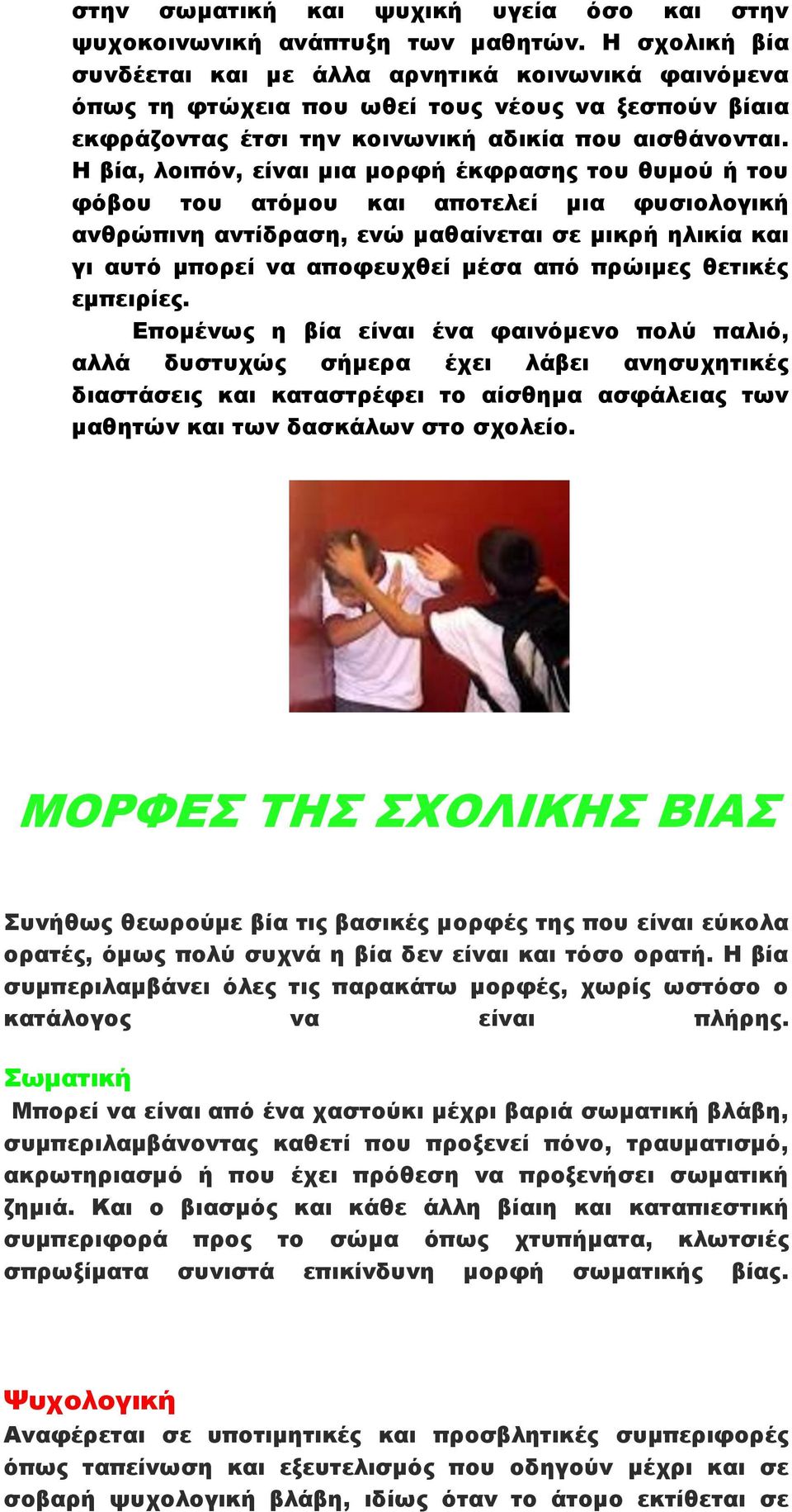 Η βία, λοιπόν, είναι μια μορφή έκφρασης του θυμού ή του φόβου του ατόμου και αποτελεί μια φυσιολογική ανθρώπινη αντίδραση, ενώ μαθαίνεται σε μικρή ηλικία και γι αυτό μπορεί να αποφευχθεί μέσα από