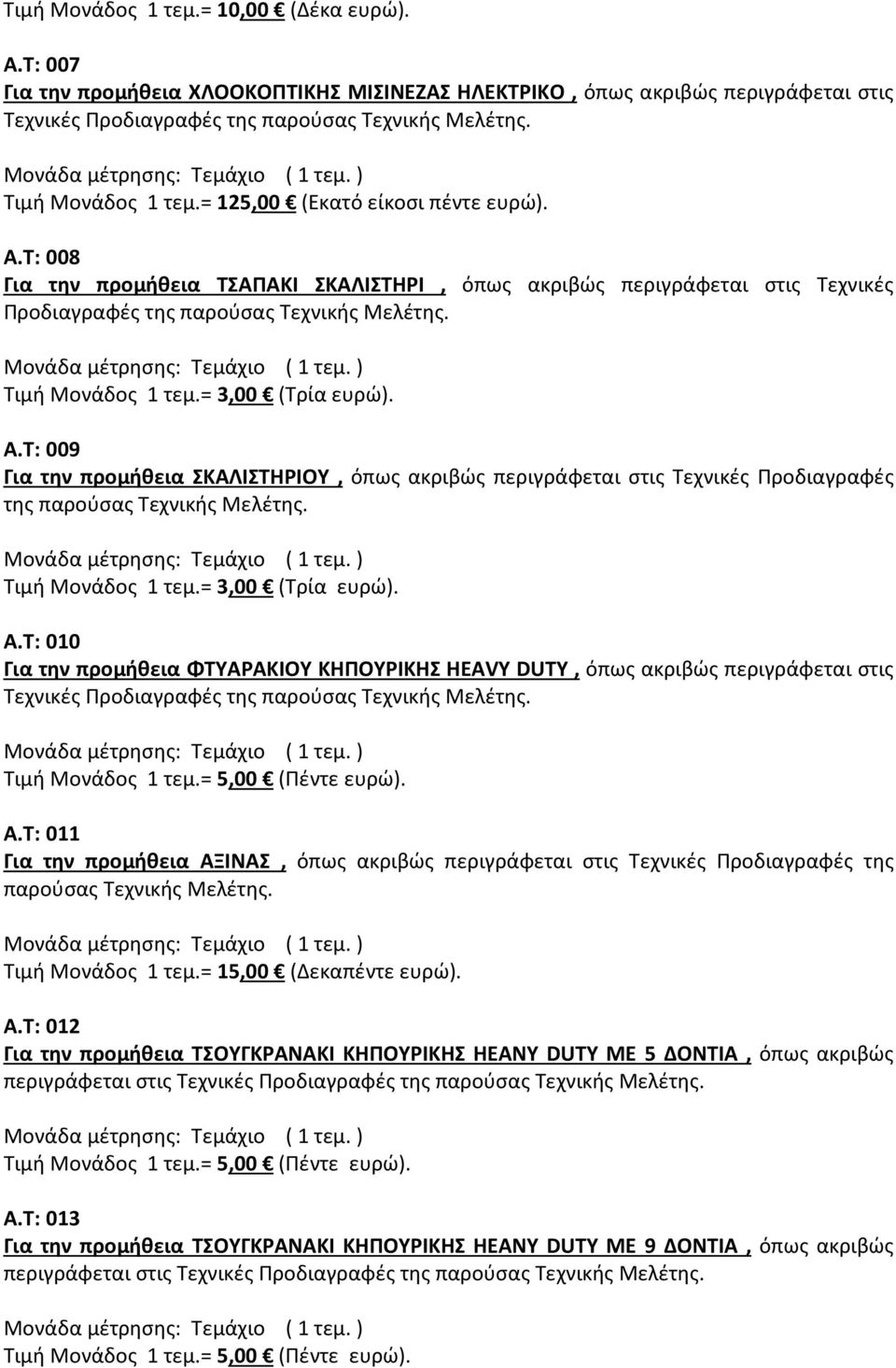 Τ: 011 Για την προμήθεια ΑΞΙΝΑΣ, όπως ακριβώς περιγράφεται στις Τεχνικές Προδιαγραφές της παρούσας Τεχνικής Μελέτης. Τιμή Μονάδος 1 τεμ.= 15,00 (Δεκαπέντε ευρώ). Α.Τ: 012 Για την προμήθεια ΤΣΟΥΓΚΡΑΝΑΚΙ ΚΗΠΟΥΡΙΚΗΣ HEANY DUTY ΜΕ 5 ΔΟΝΤΙΑ, όπως ακριβώς περιγράφεται στις Τεχνικές Α.