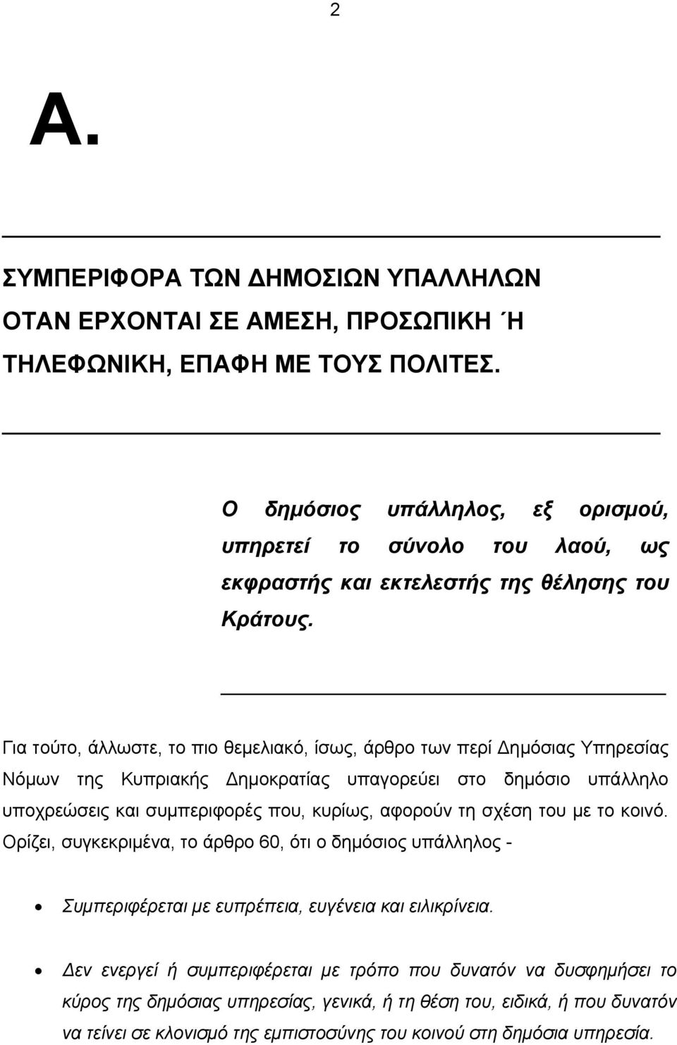 Για τούτο, άλλωστε, το πιο θεμελιακό, ίσως, άρθρο των περί ημόσιας Υπηρεσίας Νόμων της Κυπριακής ημοκρατίας υπαγορεύει στο δημόσιο υπάλληλο υποχρεώσεις και συμπεριφορές που, κυρίως, αφορούν τη