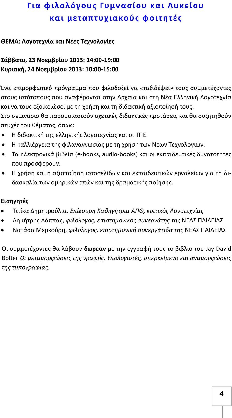 διδακτική αξιοποίησή τους. Στο σεμινάριο θα παρουσιαστούν σχετικές διδακτικές προτάσεις και θα συζητηθούν πτυχές του θέματος, όπως: Η διδακτική της ελληνικής λογοτεχνίας και οι ΤΠΕ.